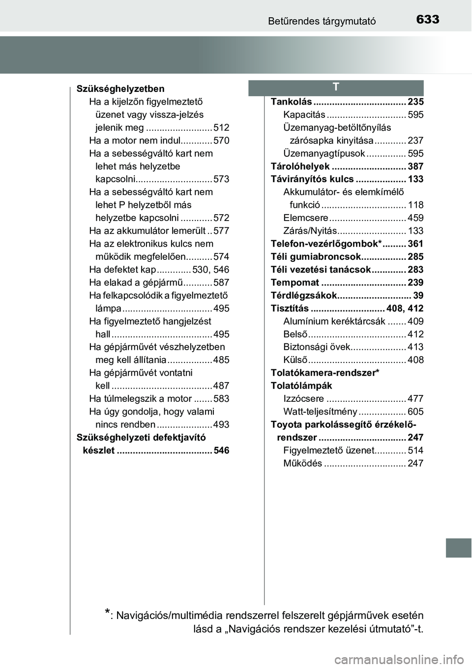 TOYOTA COROLLA 2015  Kezelési útmutató (in Hungarian) 633Betűrendes tárgymutató
Szükséghelyzetben
Ha a kijelzőn figyelmeztető 
üzenet vagy vissza-jelzés 
jelenik meg ......................... 512
Ha a motor nem indul............ 570
Ha a sebess
