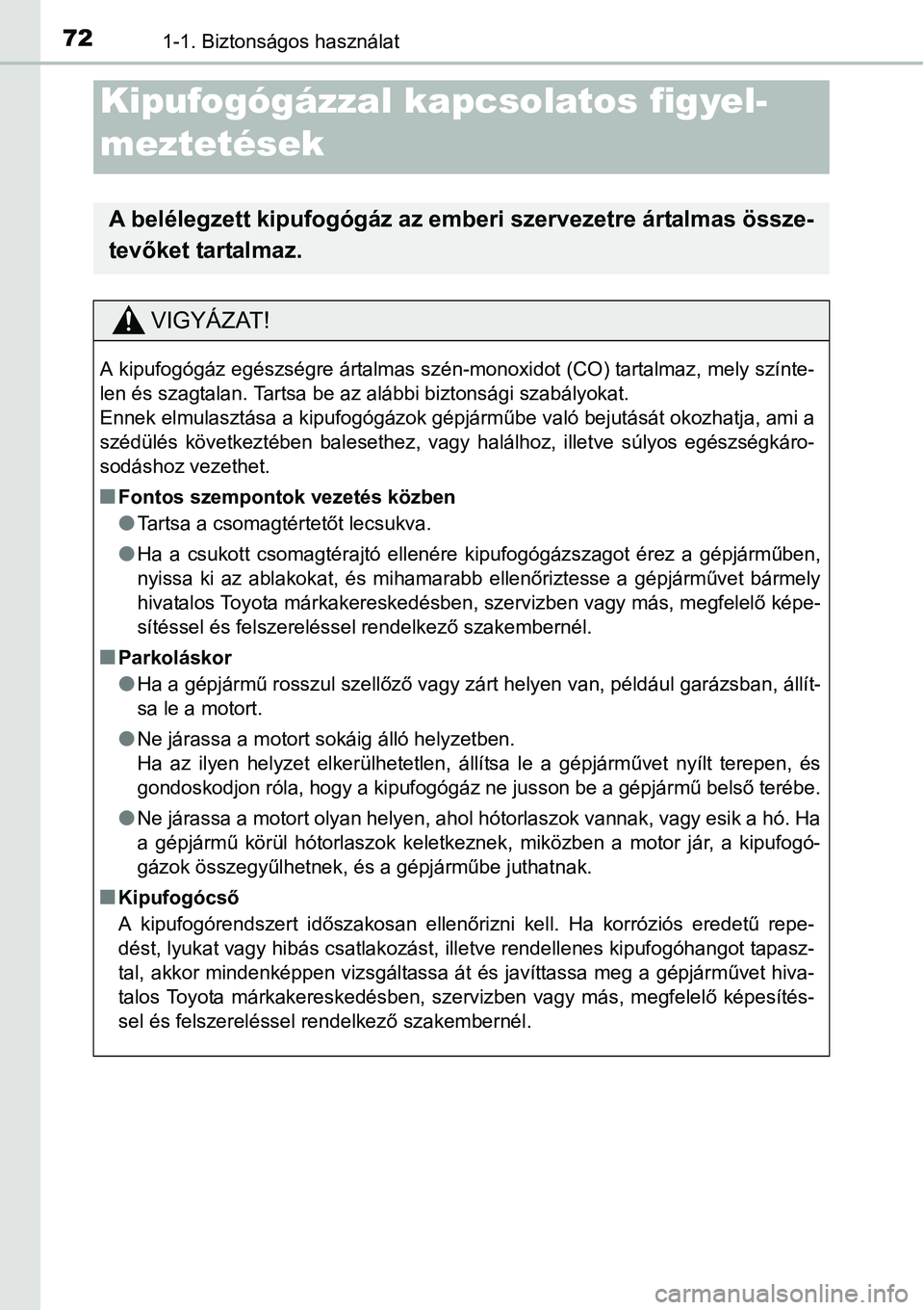 TOYOTA COROLLA 2015  Kezelési útmutató (in Hungarian) 721-1. Biztonságos használat
Kipufogógázzal kapcsolatos figyel-
meztetések
A belélegzett kipufogógáz az emberi szervezetre ártalmas össze-
tevőket tartalmaz.
VIGYÁZAT!
A kipufogógáz egé