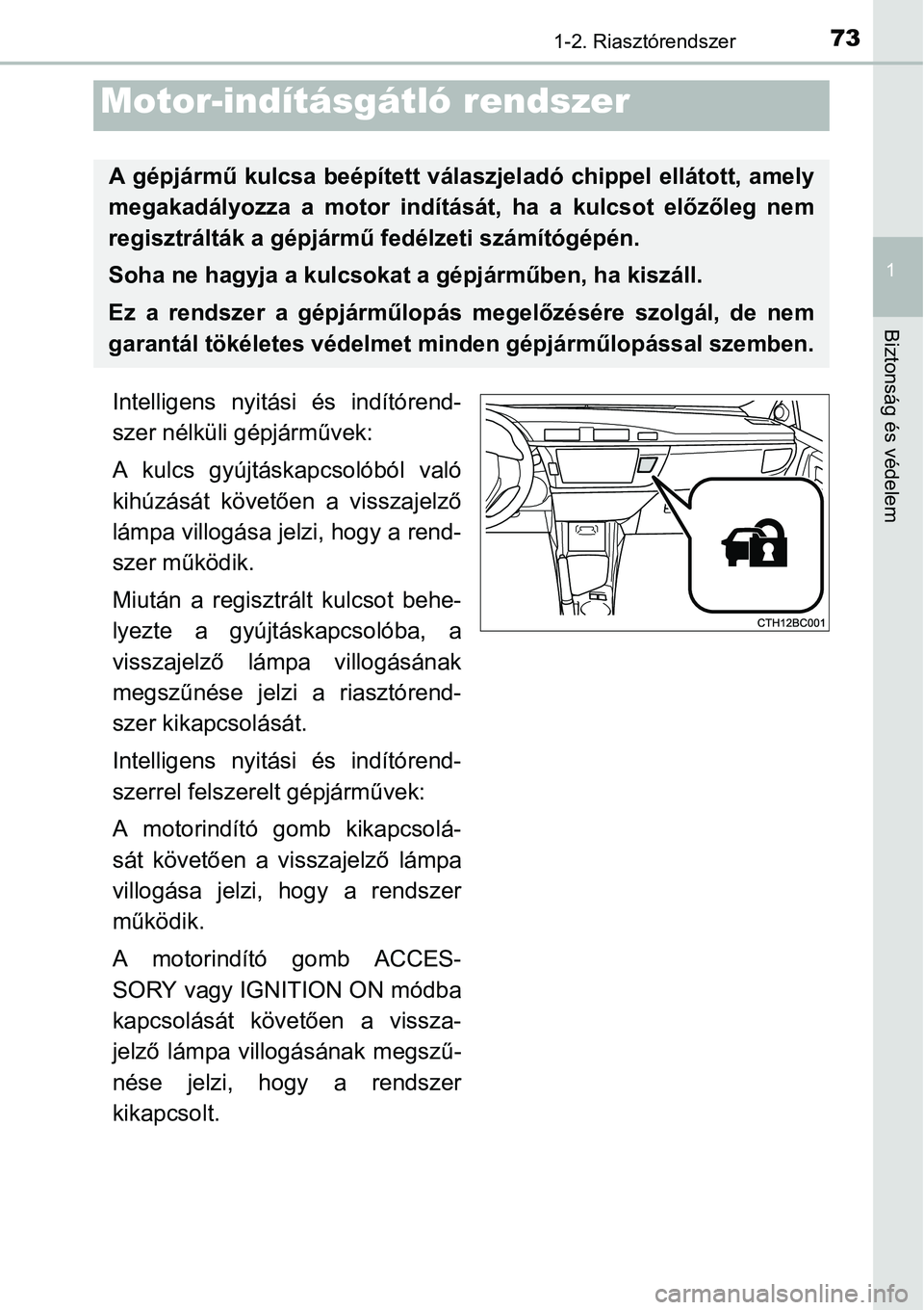 TOYOTA COROLLA 2015  Kezelési útmutató (in Hungarian) 73
1
Biztonság és védelem
1-2. Riasztórendszer
Intelligens nyitási és indítórend-
szer nélküli gépjárművek:
A kulcs gyújtáskapcsolóból való
kihúzását követően a visszajelző
lá