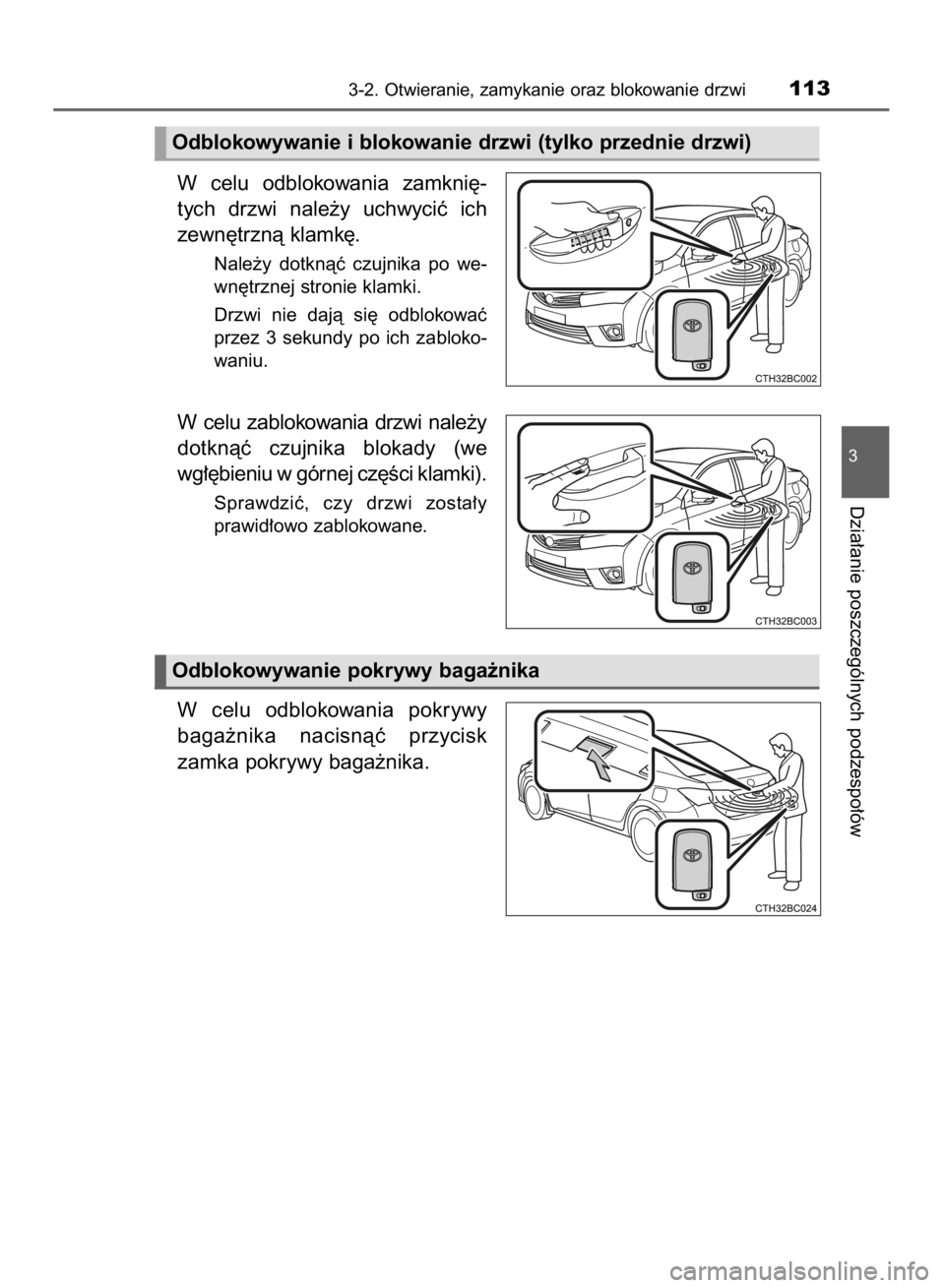 TOYOTA COROLLA 2015  Instrukcja obsługi (in Polish) W celu  odblokowania  zamkni´-
tych  drzwi  nale˝y  uchwyciç  ich
zewn´trznà klamk´.
Nale˝y  dotknàç  czujnika  po  we-
wn´trznej stronie klamki.
Drzwi  nie  dajà  si´  odblokowaç
przez 3