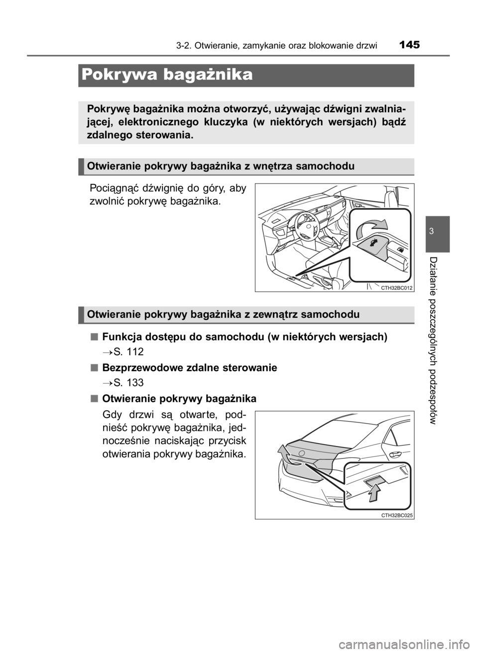 TOYOTA COROLLA 2015  Instrukcja obsługi (in Polish) Pociàgnàç  dêwigni´  do góry,  aby
zwolniç pokryw´ baga˝nika.
Funkcja dost´pu do samochodu (w niektórych wersjach)
S. 112
Bezprzewodowe zdalne sterowanie
S. 133
Otwieranie pokrywy baga˝n
