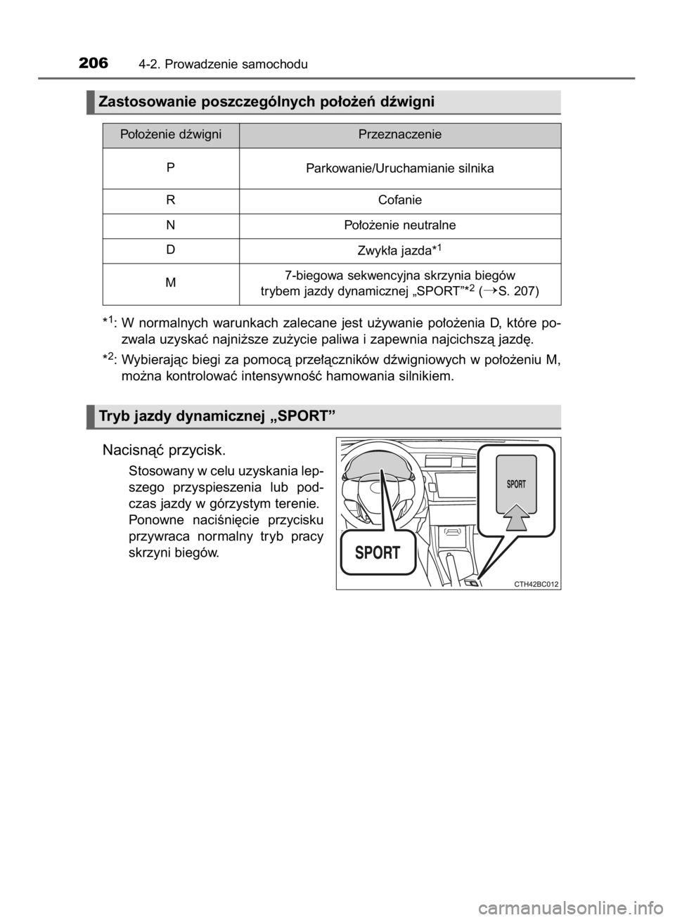 TOYOTA COROLLA 2015  Instrukcja obsługi (in Polish) *1: W normalnych  warunkach  zalecane  jest  u˝ywanie  po∏o˝enia  D,  które  po-
zwala uzyskaç najni˝sze zu˝ycie paliwa i zapewnia najcichszà jazd´.
*
2: Wybierajàc biegi za pomocà prze∏