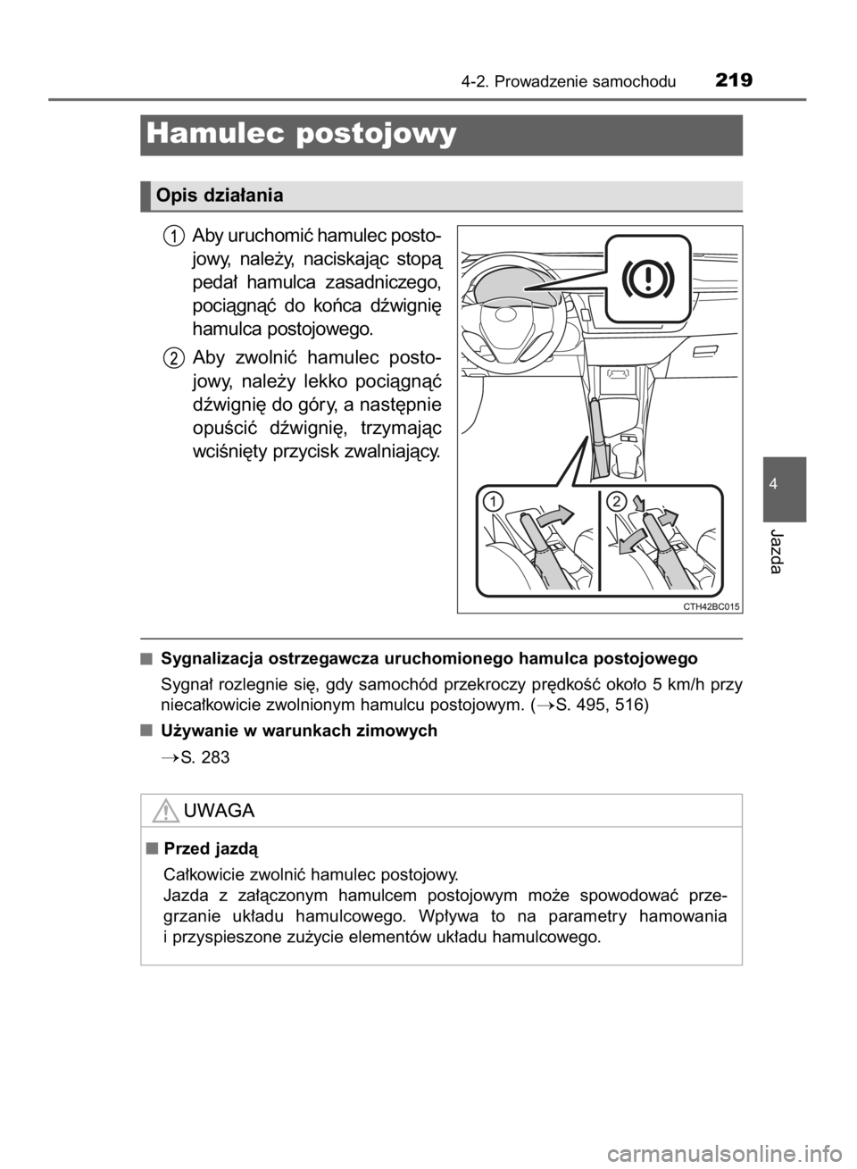TOYOTA COROLLA 2015  Instrukcja obsługi (in Polish) Aby uruchomiç hamulec posto-
jowy,  nale˝y,  naciskajàc  stopà
peda∏  hamulca  zasadniczego,
pociàgnàç  do  koƒca  dêwigni´
hamulca postojowego.
Aby  zwolniç  hamulec  posto-
jowy,  nale