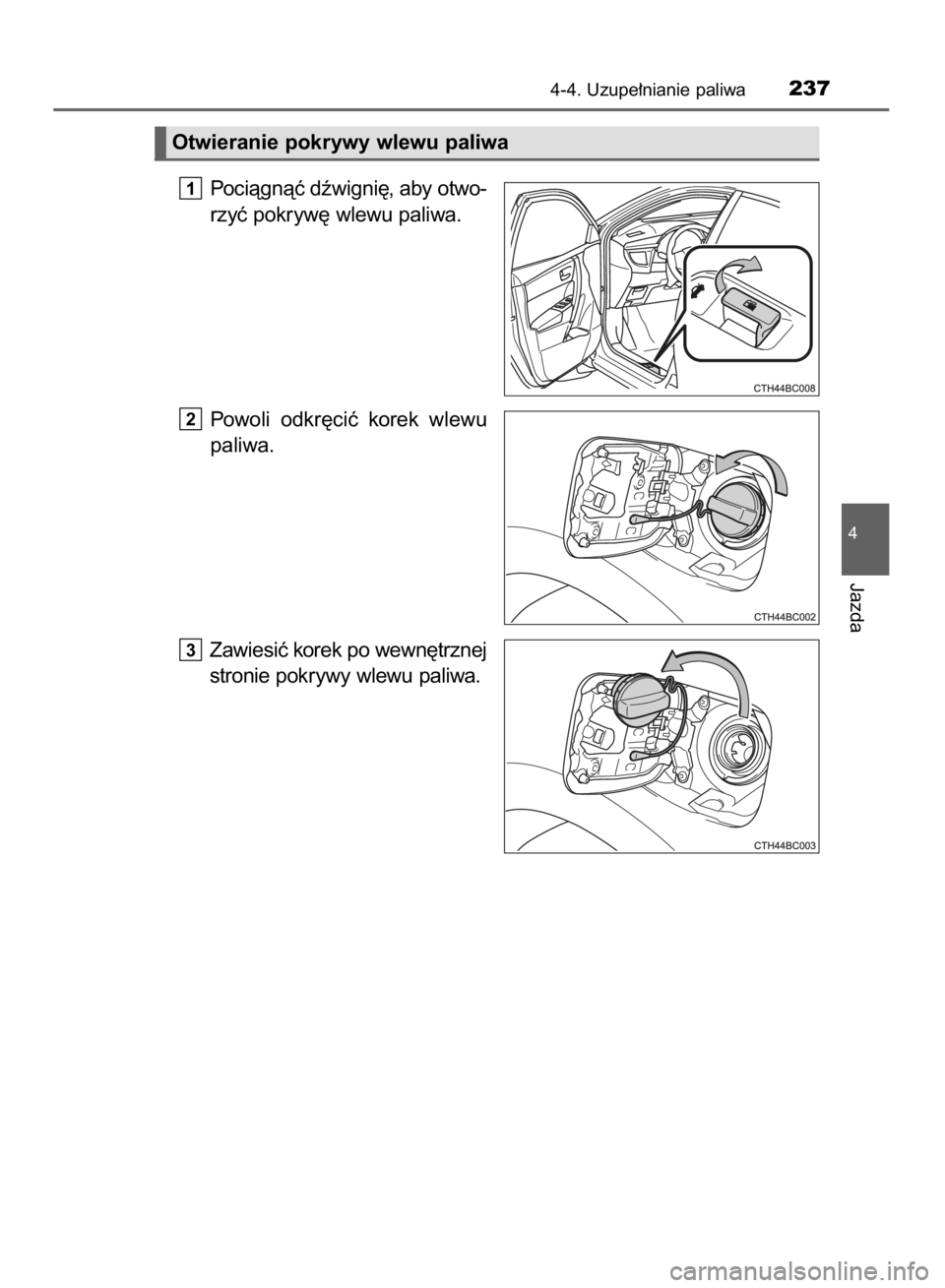 TOYOTA COROLLA 2015  Instrukcja obsługi (in Polish) Pociàgnàç dêwigni´, aby otwo-
rzyç pokryw´ wlewu paliwa.
Powoli  odkr´ciç  korek  wlewu
paliwa.
Zawiesiç korek po wewn´trznej
stronie pokrywy wlewu paliwa.
3
2
1
4-4. Uzupe∏nianie paliwa2
