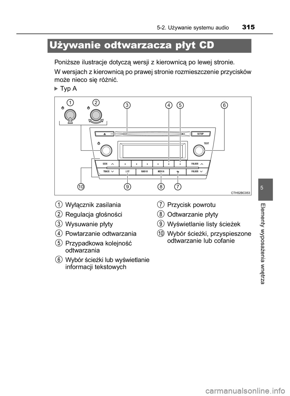 TOYOTA COROLLA 2015  Instrukcja obsługi (in Polish) Poni˝sze ilustracje dotyczà wersji z kierownicà po lewej stronie.
W wersjach z kierownicà po prawej stronie rozmieszczenie przycisków
mo˝e nieco si´ ró˝niç.
óTyp A
5-2. U˝ywanie systemu au