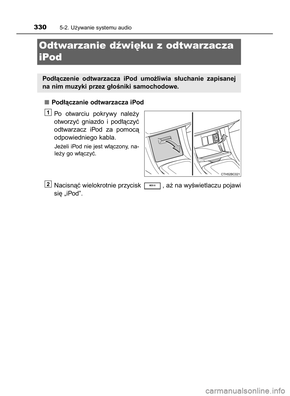 TOYOTA COROLLA 2015  Instrukcja obsługi (in Polish) Pod∏àczanie odtwarzacza iPod
Po  otwarciu  pokrywy  nale˝y
otworzyç  gniazdo  i pod∏àczyç
odtwarzacz  iPod  za  pomocà
odpowiedniego kabla.
Je˝eli iPod nie jest w∏àczony, na-
le˝y go w