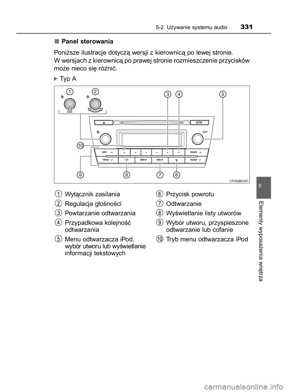 TOYOTA COROLLA 2015  Instrukcja obsługi (in Polish) Panel sterowania
Poni˝sze ilustracje dotyczà wersji z kierownicà po lewej stronie.
W wersjach z kierownicà po prawej stronie rozmieszczenie przycisków
mo˝e nieco si´ ró˝niç.
óTyp A
5-2. U˝