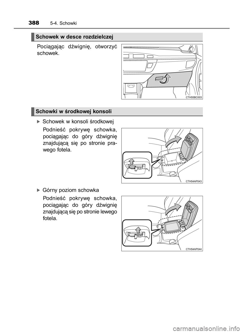 TOYOTA COROLLA 2015  Instrukcja obsługi (in Polish) Pociàgajàc  dêwigni´,  otworzyç
schowek.
óSchowek w konsoli Êrodkowej
PodnieÊç  pokryw´  schowka,
pociàgajàc  do  góry  dêwigni´
znajdujàcà  si´  po  stronie  pra-
wego fotela.
óGó