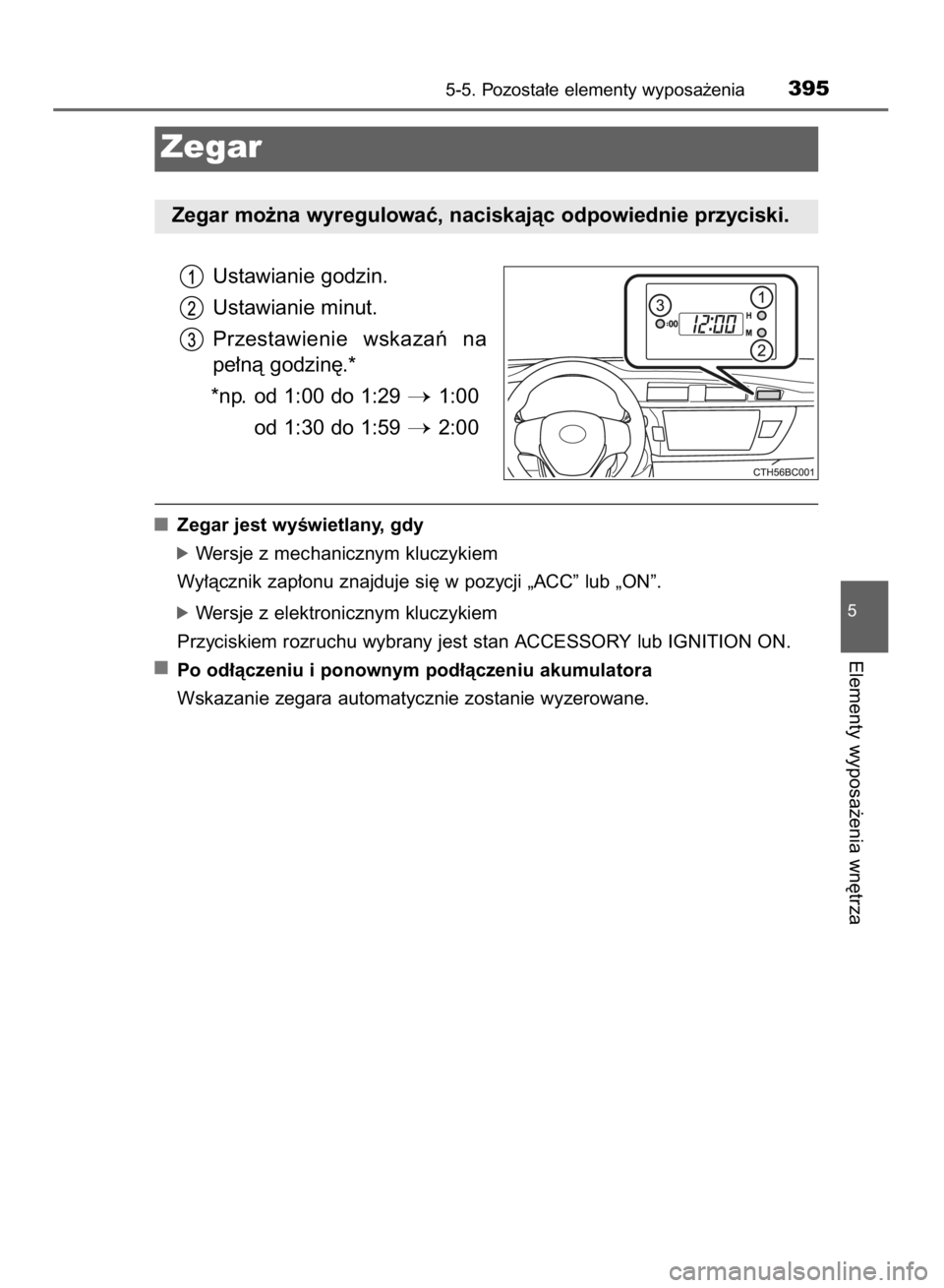 TOYOTA COROLLA 2015  Instrukcja obsługi (in Polish) Ustawianie godzin.
Ustawianie minut.
Przestawienie  wskazaƒ  na
pe∏nà godzin´.*
*np. od 1:00 do 1:29 
1:00
od 1:30 do 1:59 
2:00
Zegar jest wyÊwietlany, gdy
óWersje z mechanicznym kluczykiem
