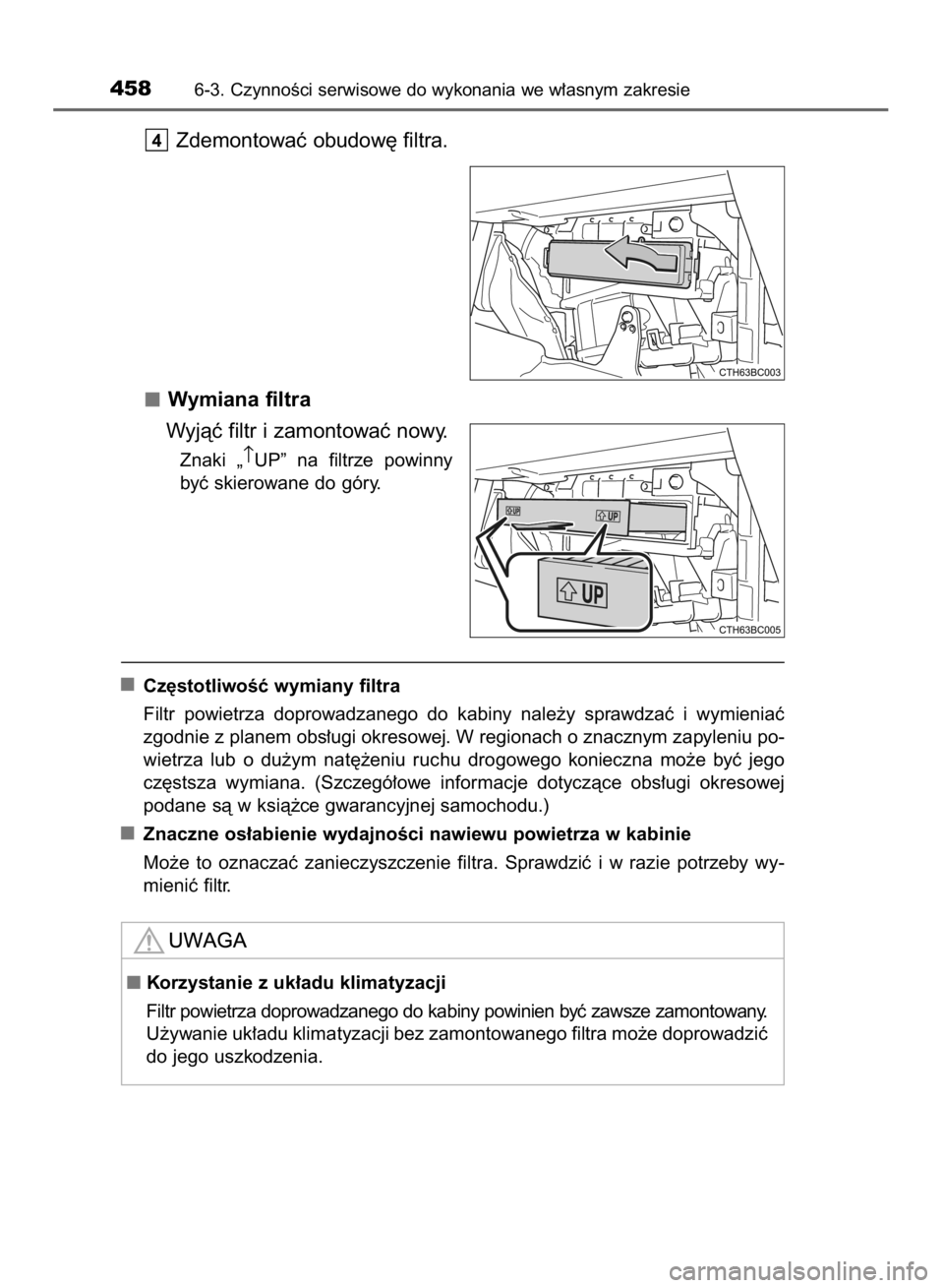 TOYOTA COROLLA 2015  Instrukcja obsługi (in Polish) Zdemontowaç obudow´ filtra.
Wymiana filtra
Wyjàç filtr i zamontowaç nowy.
Znaki  „↑
UP”  na  filtrze  powinny
byç skierowane do góry.
Cz´stotliwoÊç wymiany filtra
Filtr  powietrza  dop