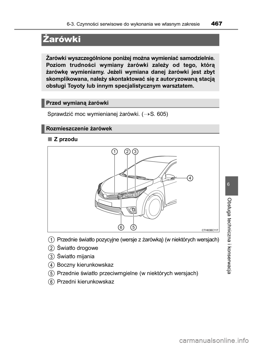 TOYOTA COROLLA 2015  Instrukcja obsługi (in Polish) Sprawdziç moc wymienianej ˝arówki. (S. 605)
Z przodu
Przednie Êwiat∏o pozycyjne (wersje z ˝arówkà) (w niektórych wersjach)
Âwiat∏o drogowe
Âwiat∏o mijania
Boczny kierunkowskaz
Przedni