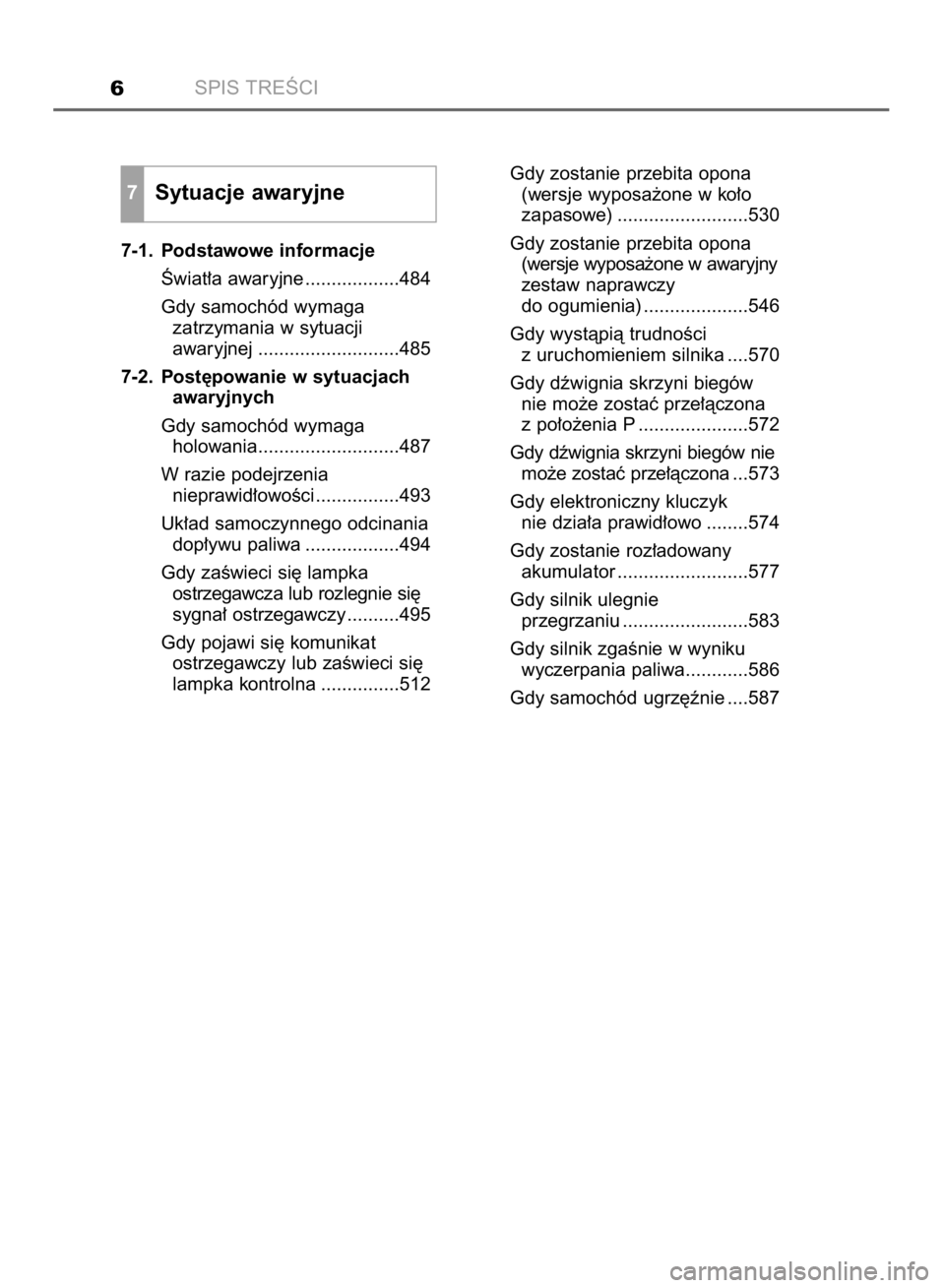 TOYOTA COROLLA 2015  Instrukcja obsługi (in Polish) SPIS TREÂCI6
7-1. Podstawowe informacje
Âwiat∏a awaryjne ..................484
Gdy samochód wymaga
zatrzymania w sytuacji
awaryjnej ...........................485
7-2. Post´powanie w sytuacjach
