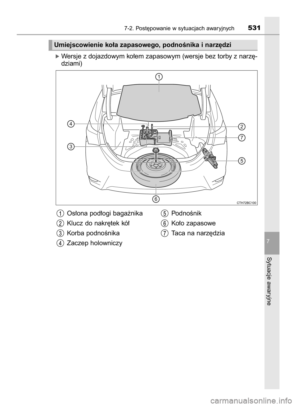 TOYOTA COROLLA 2015  Instrukcja obsługi (in Polish) ó Wersje z dojazdowym ko∏em zapasowym (wersje bez torby z narz´-
dziami)
7-2. Post´powanie w sytuacjach awaryjnych531
7
Sytuacje awaryjne
Umiejscowienie ko∏a zapasowego, podnoÊnika i narz´dzi