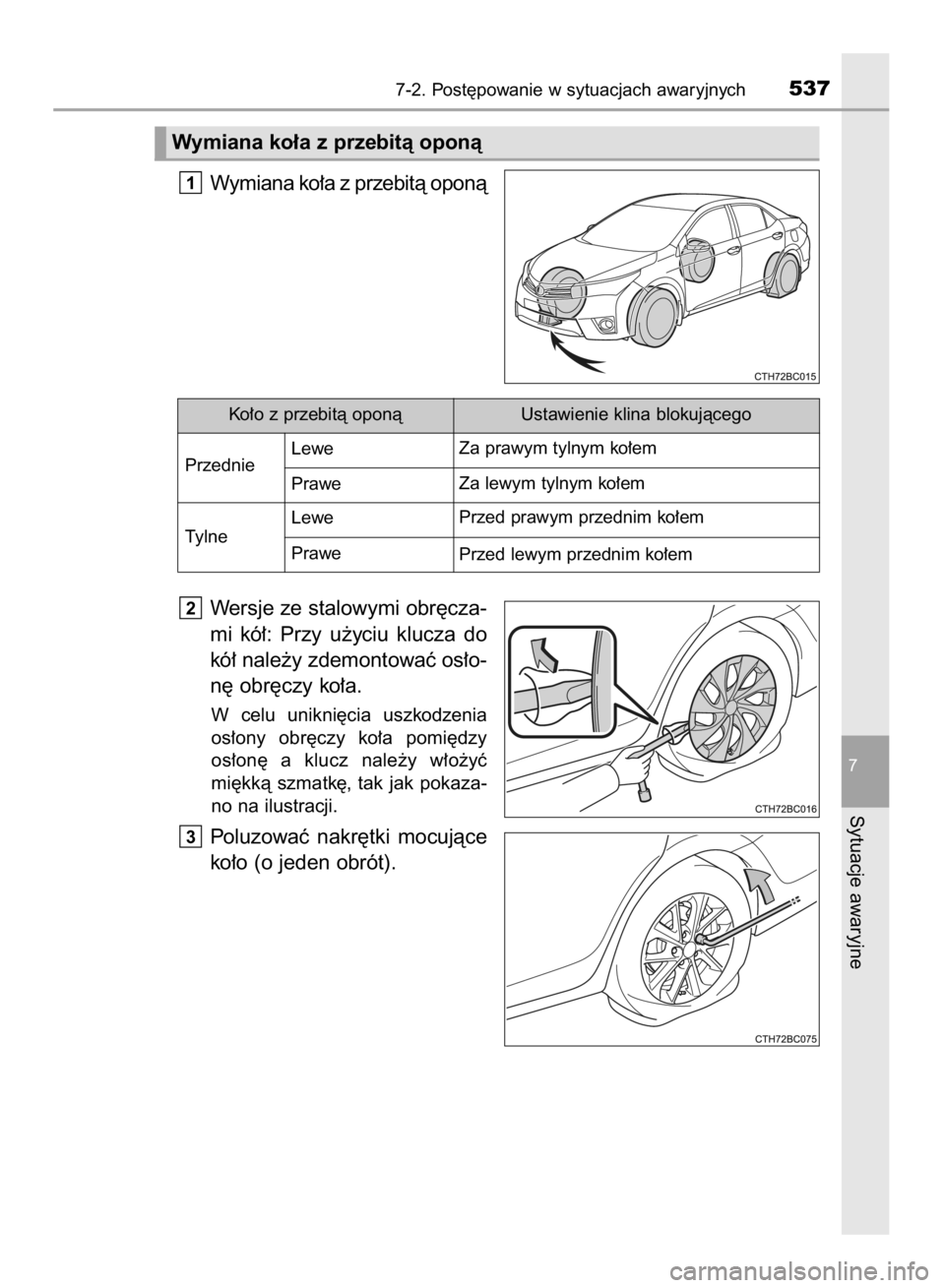 TOYOTA COROLLA 2015  Instrukcja obsługi (in Polish) Wymiana ko∏a z przebità oponà
Wersje ze stalowymi obr´cza-
mi  kó∏:  Przy  u˝yciu  klucza  do
kó∏ nale˝y zdemontowaç os∏o-
n´ obr´czy ko∏a.
W celu  unikni´cia  uszkodzenia
os∏on