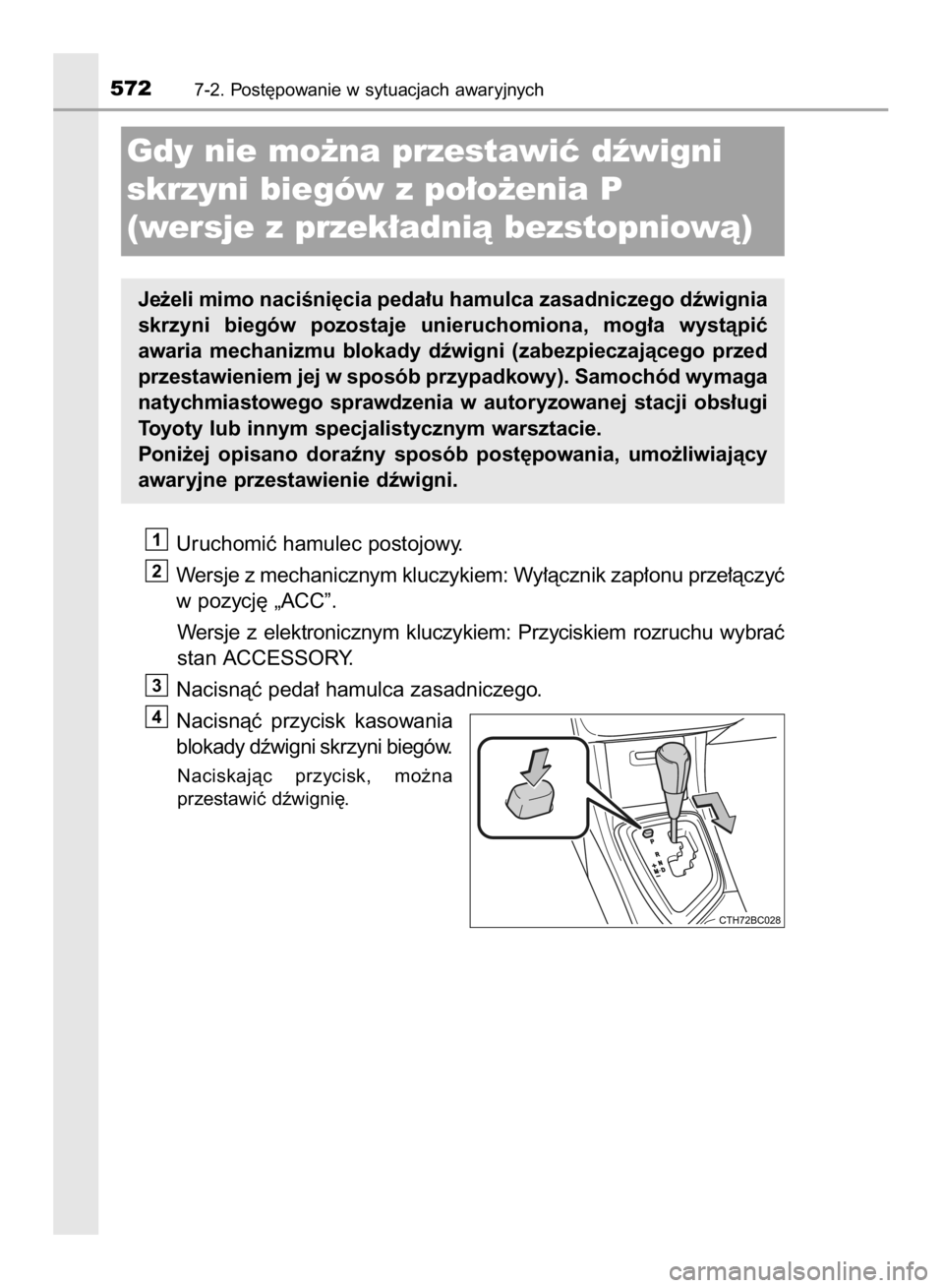 TOYOTA COROLLA 2015  Instrukcja obsługi (in Polish) Uruchomiç hamulec postojowy.
Wersje z mechanicznym kluczykiem: Wy∏àcznik zap∏onu prze∏àczyç
w pozycj´ „ACC”.
Wersje  z elektronicznym  kluczykiem:  Przyciskiem  rozruchu  wybraç
stan A