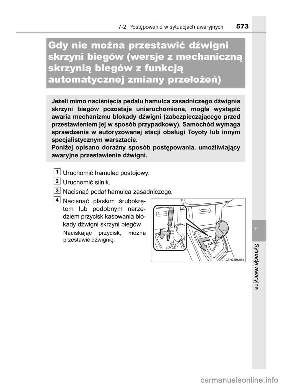 TOYOTA COROLLA 2015  Instrukcja obsługi (in Polish) Uruchomiç hamulec postojowy.
Uruchomiç silnik.
Nacisnàç peda∏ hamulca zasadniczego.
Nacisnàç  p∏askim  Êrubokr´-
tem  lub  podobnym  narz´-
dziem przycisk kasowania blo-
kady dêwigni skr