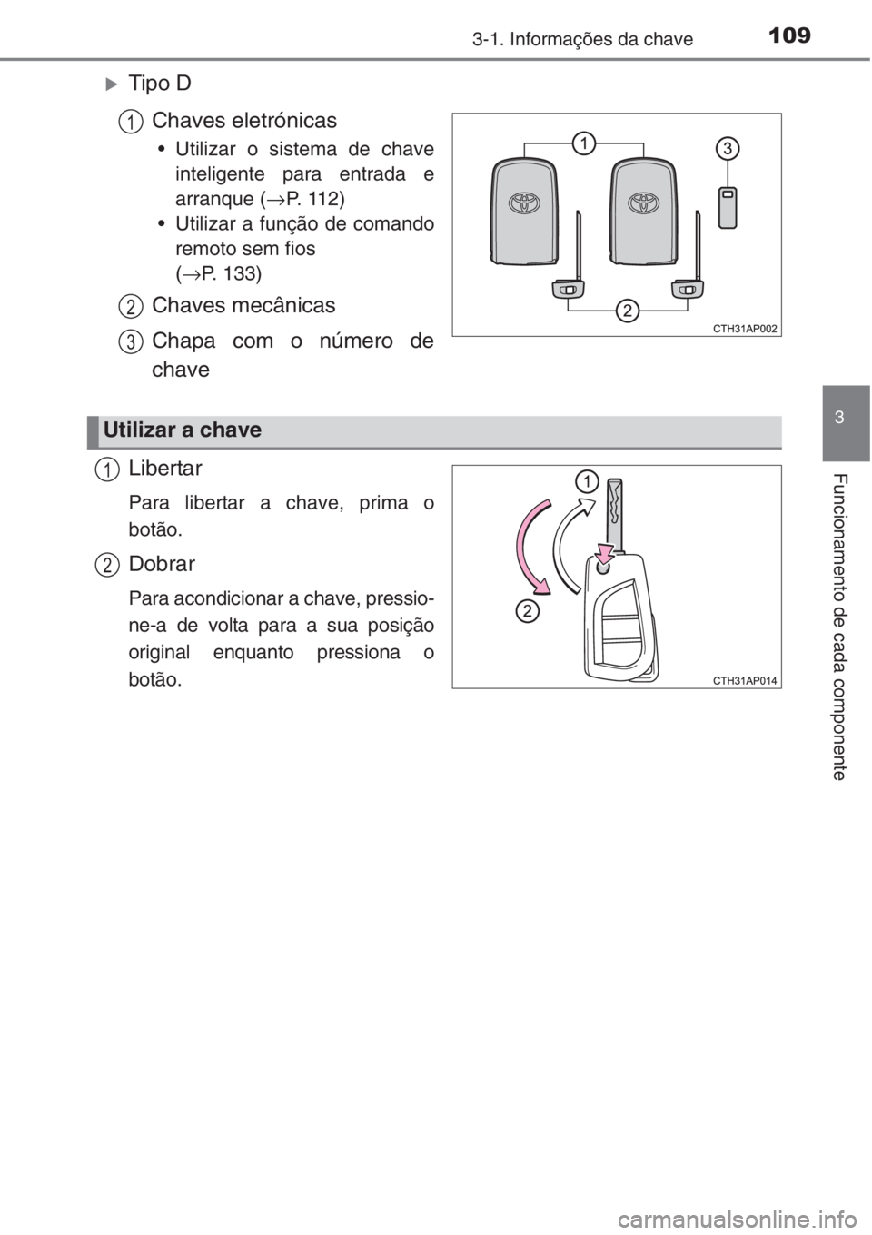 TOYOTA COROLLA 2015  Manual de utilização (in Portuguese) 1093-1. Informações da chave
3
Funcionamento de cada componente
�XTipo D
Chaves eletrónicas
• Utilizar o sistema de chave
inteligente para entrada e
arranque (→P.  1 1 2 )
• Utilizar a funç