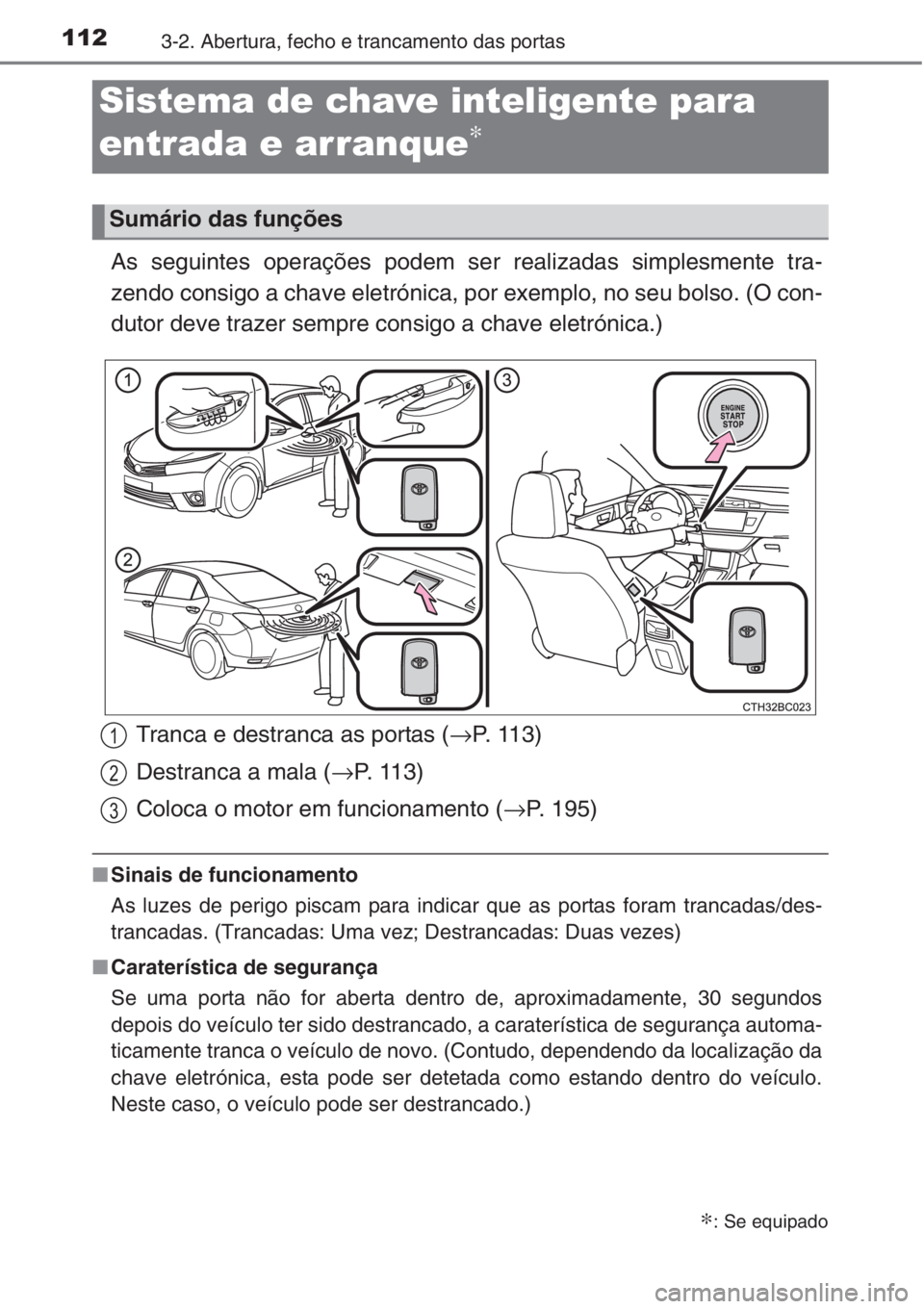 TOYOTA COROLLA 2015 Manual de utilização (in Portuguese) 1123-2. Abertura, fecho e trancamento das portas
As seguintes operações podem ser realizadas simplesmente tra-
zendo consigo a chave eletrónica, por exemplo, no seu bolso. (O con-
dutor deve trazer TOYOTA COROLLA 2015 Manual de utilização (in Portuguese) 1123-2. Abertura, fecho e trancamento das portas
As seguintes operações podem ser realizadas simplesmente tra-
zendo consigo a chave eletrónica, por exemplo, no seu bolso. (O con-
dutor deve trazer