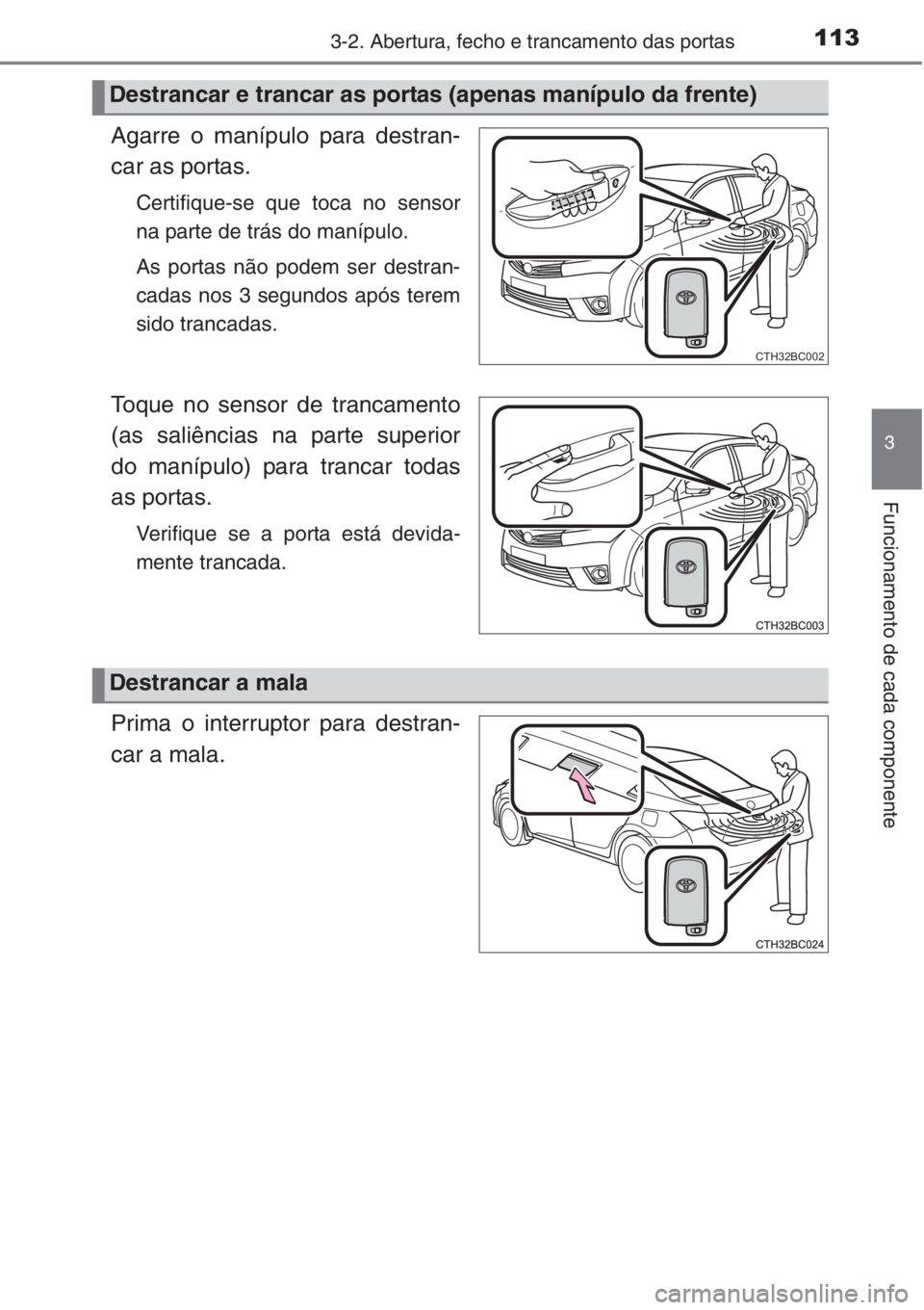 TOYOTA COROLLA 2015 Manual de utilização (in Portuguese) 1133-2. Abertura, fecho e trancamento das portas
3
Funcionamento de cada componente
Agarre o manípulo para destran-
car as portas.
Certifique-se que toca no sensor
na parte de trás do manípulo.
As TOYOTA COROLLA 2015 Manual de utilização (in Portuguese) 1133-2. Abertura, fecho e trancamento das portas
3
Funcionamento de cada componente
Agarre o manípulo para destran-
car as portas.
Certifique-se que toca no sensor
na parte de trás do manípulo.
As