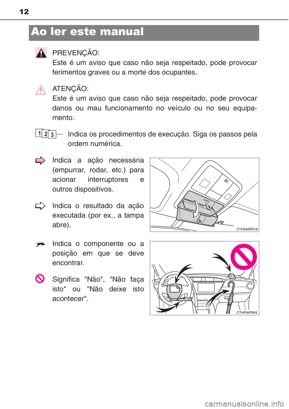 TOYOTA COROLLA 2015 Manual de utilização (in Portuguese) 12
PREVENÇÃO:
Este é um aviso que caso não seja respeitado, pode provocar
ferimentos graves ou a morte dos ocupantes.
ATENÇÃO:
Este é um aviso que caso não seja respeitado, pode provocar
dano TOYOTA COROLLA 2015 Manual de utilização (in Portuguese) 12
PREVENÇÃO:
Este é um aviso que caso não seja respeitado, pode provocar
ferimentos graves ou a morte dos ocupantes.
ATENÇÃO:
Este é um aviso que caso não seja respeitado, pode provocar
dano