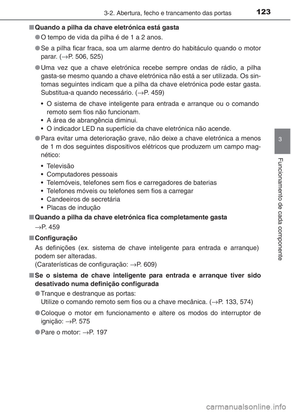 TOYOTA COROLLA 2015 Manual de utilização (in Portuguese) 1233-2. Abertura, fecho e trancamento das portas
3
Funcionamento de cada componente
■Quando a pilha da chave eletrónica está gasta
●O tempo de vida da pilha é de 1 a 2 anos.
●Se a pilha ficar TOYOTA COROLLA 2015 Manual de utilização (in Portuguese) 1233-2. Abertura, fecho e trancamento das portas
3
Funcionamento de cada componente
■Quando a pilha da chave eletrónica está gasta
●O tempo de vida da pilha é de 1 a 2 anos.
●Se a pilha ficar