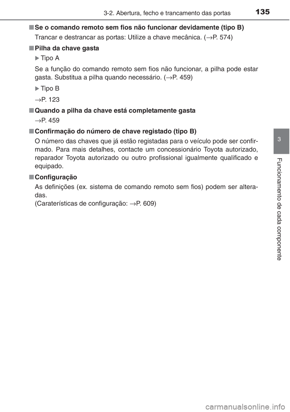 TOYOTA COROLLA 2015  Manual de utilização (in Portuguese) 1353-2. Abertura, fecho e trancamento das portas
3
Funcionamento de cada componente
■Se o comando remoto sem fios não funcionar devidamente (tipo B)
Trancar e destrancar as portas: Utilize a chave 