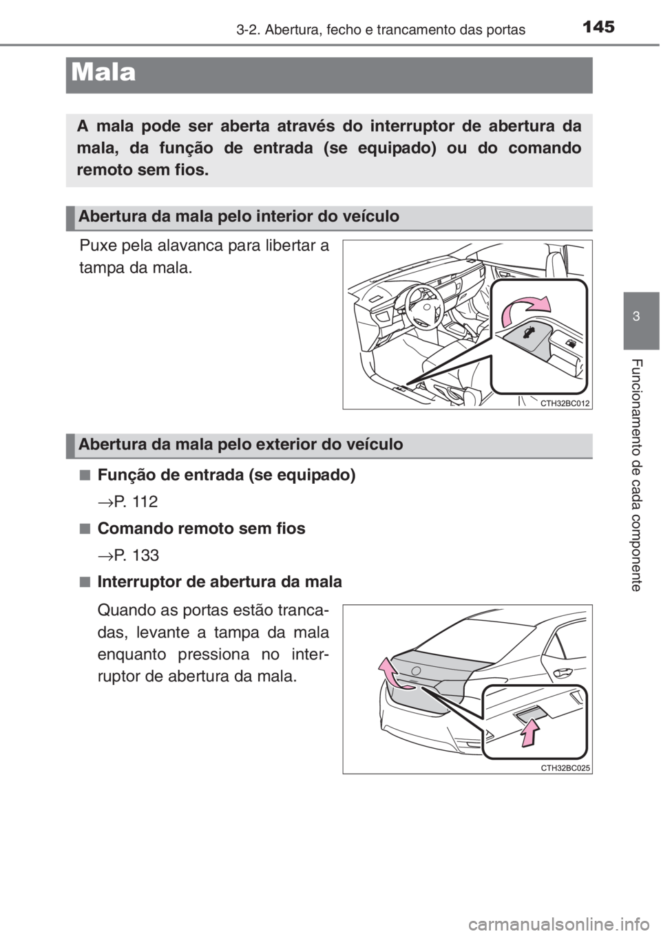 TOYOTA COROLLA 2015 Manual de utilização (in Portuguese) 1453-2. Abertura, fecho e trancamento das portas
3
Funcionamento de cada componente
Puxe pela alavanca para libertar a
tampa da mala.
■Função de entrada (se equipado)
→P. 1 1 2
■Comando remot TOYOTA COROLLA 2015 Manual de utilização (in Portuguese) 1453-2. Abertura, fecho e trancamento das portas
3
Funcionamento de cada componente
Puxe pela alavanca para libertar a
tampa da mala.
■Função de entrada (se equipado)
→P. 1 1 2
■Comando remot