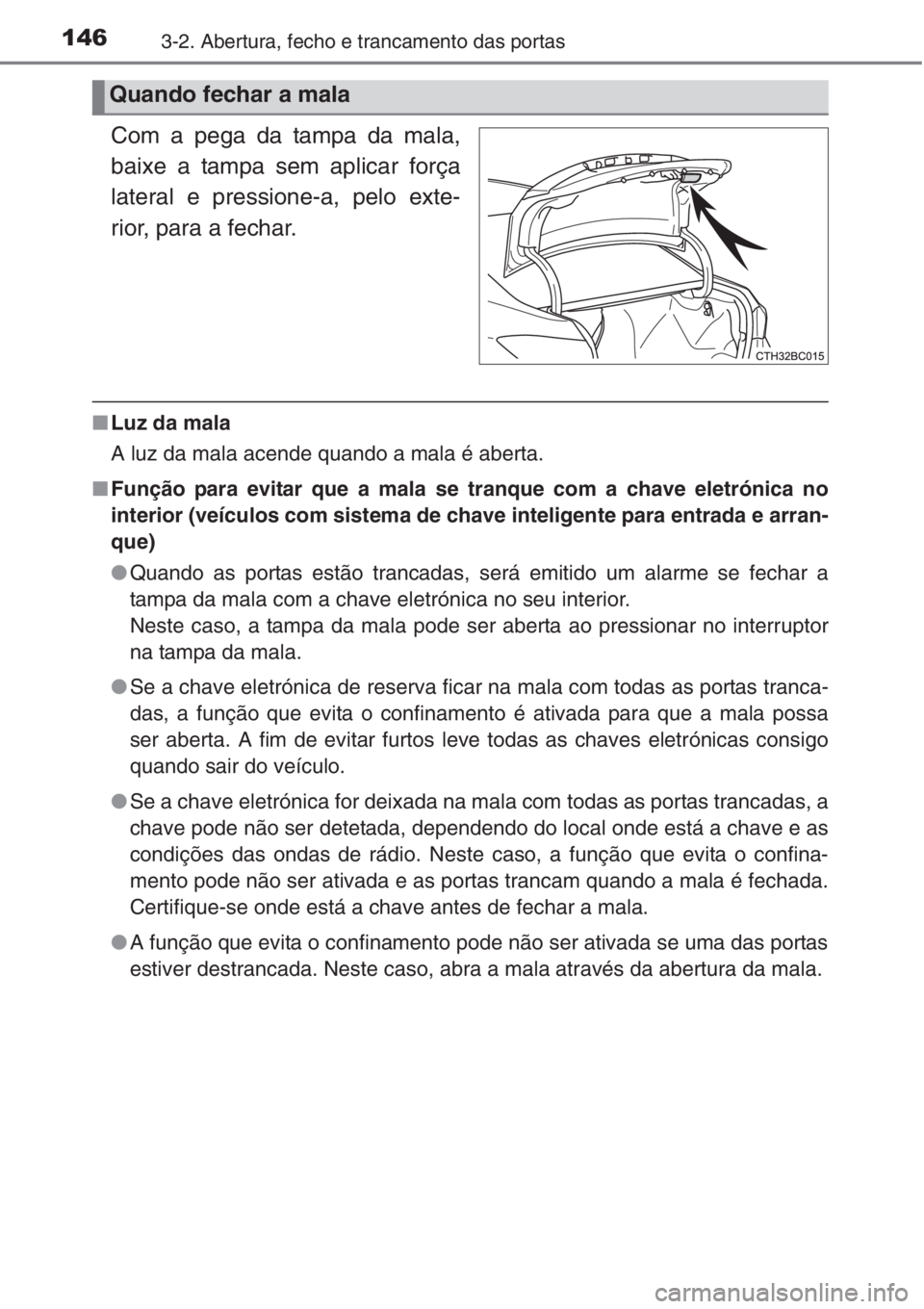 TOYOTA COROLLA 2015 Manual de utilização (in Portuguese) 1463-2. Abertura, fecho e trancamento das portas
Com a pega da tampa da mala,
baixe a tampa sem aplicar força
lateral e pressione-a, pelo exte-
rior, para a fechar.
■Luz da mala
A luz da mala acend TOYOTA COROLLA 2015 Manual de utilização (in Portuguese) 1463-2. Abertura, fecho e trancamento das portas
Com a pega da tampa da mala,
baixe a tampa sem aplicar força
lateral e pressione-a, pelo exte-
rior, para a fechar.
■Luz da mala
A luz da mala acend