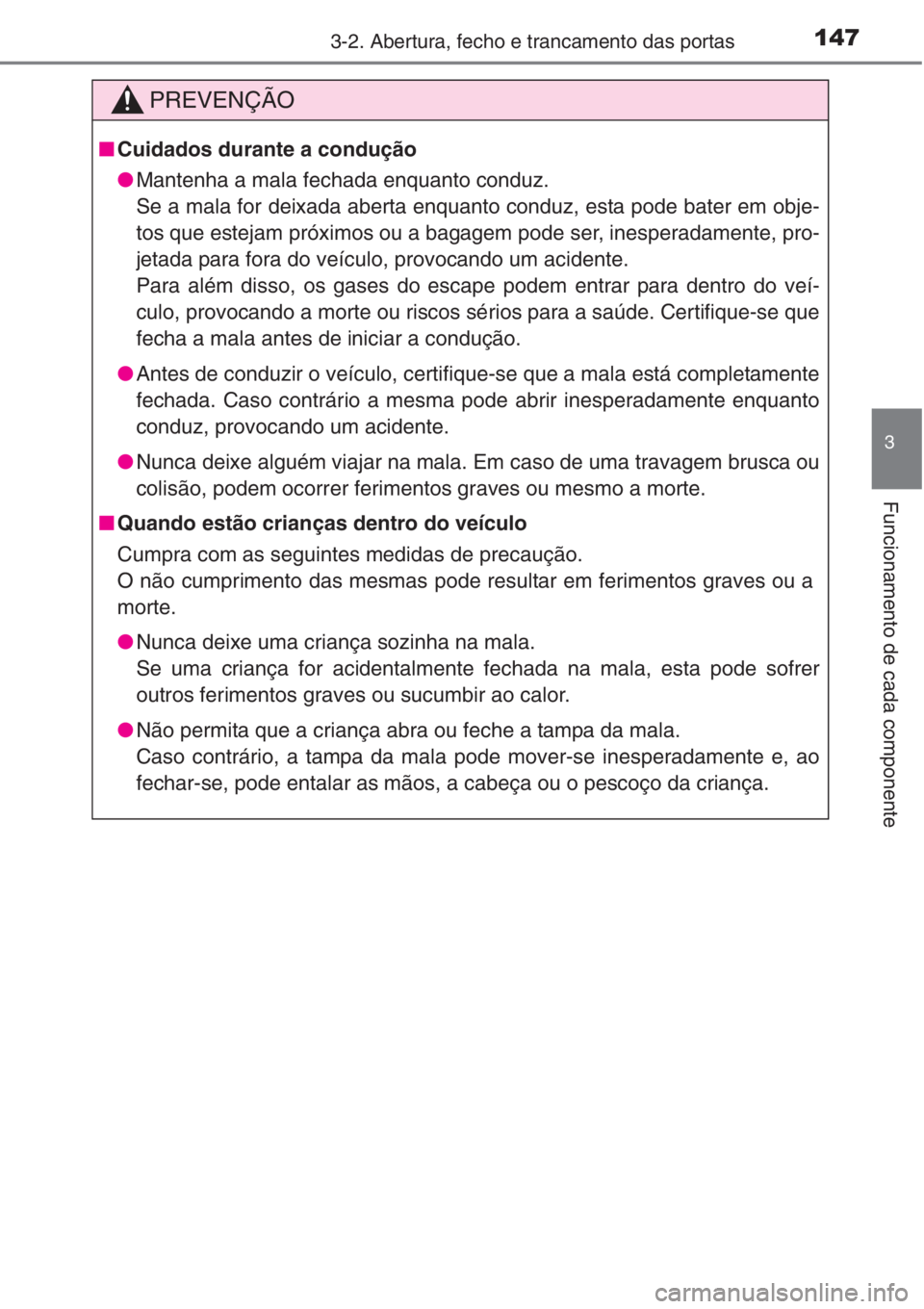 TOYOTA COROLLA 2015 Manual de utilização (in Portuguese) 1473-2. Abertura, fecho e trancamento das portas
3
Funcionamento de cada componente
PREVENÇÃO
■Cuidados durante a condução
●Mantenha a mala fechada enquanto conduz.
Se a mala for deixada abert TOYOTA COROLLA 2015 Manual de utilização (in Portuguese) 1473-2. Abertura, fecho e trancamento das portas
3
Funcionamento de cada componente
PREVENÇÃO
■Cuidados durante a condução
●Mantenha a mala fechada enquanto conduz.
Se a mala for deixada abert