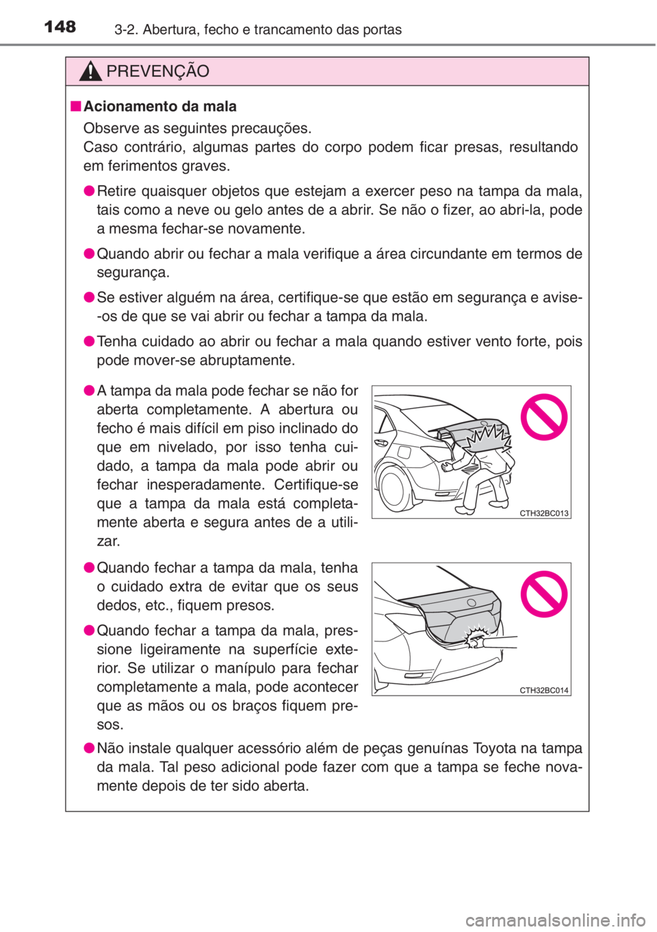 TOYOTA COROLLA 2015 Manual de utilização (in Portuguese) 1483-2. Abertura, fecho e trancamento das portas
PREVENÇÃO
■Acionamento da mala
Observe as seguintes precauções.
Caso contrário, algumas partes do corpo podem ficar presas, resultando
em ferime TOYOTA COROLLA 2015 Manual de utilização (in Portuguese) 1483-2. Abertura, fecho e trancamento das portas
PREVENÇÃO
■Acionamento da mala
Observe as seguintes precauções.
Caso contrário, algumas partes do corpo podem ficar presas, resultando
em ferime