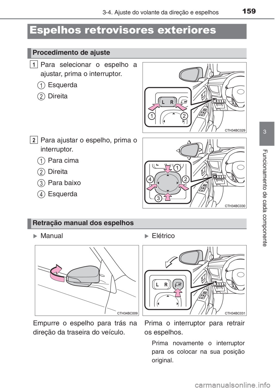 TOYOTA COROLLA 2015  Manual de utilização (in Portuguese) 1593-4. Ajuste do volante da direção e espelhos
3
Funcionamento de cada componente
Para selecionar o espelho a
ajustar, prima o interruptor.
Esquerda
Direita
Para ajustar o espelho, prima o
interrup