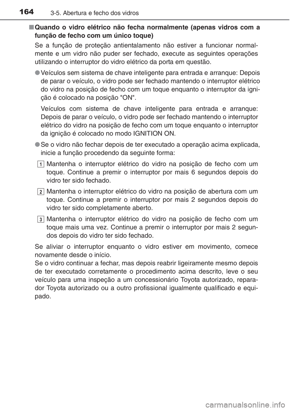 TOYOTA COROLLA 2015  Manual de utilização (in Portuguese) 1643-5. Abertura e fecho dos vidros
■Quando o vidro elétrico não fecha normalmente (apenas vidros com a
função de fecho com um único toque)
Se a função de proteção antientalamento não esti