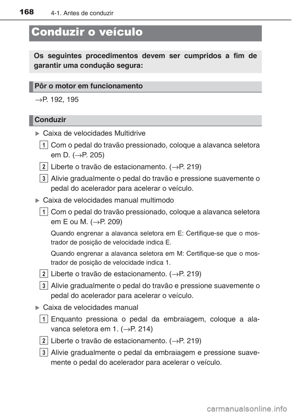 TOYOTA COROLLA 2015  Manual de utilização (in Portuguese) 1684-1. Antes de conduzir
→P. 192, 195
�XCaixa de velocidades Multidrive
Com o pedal do travão pressionado, coloque a alavanca seletora
em D. (→P. 205)
Liberte o travão de estacionamento. (→P.