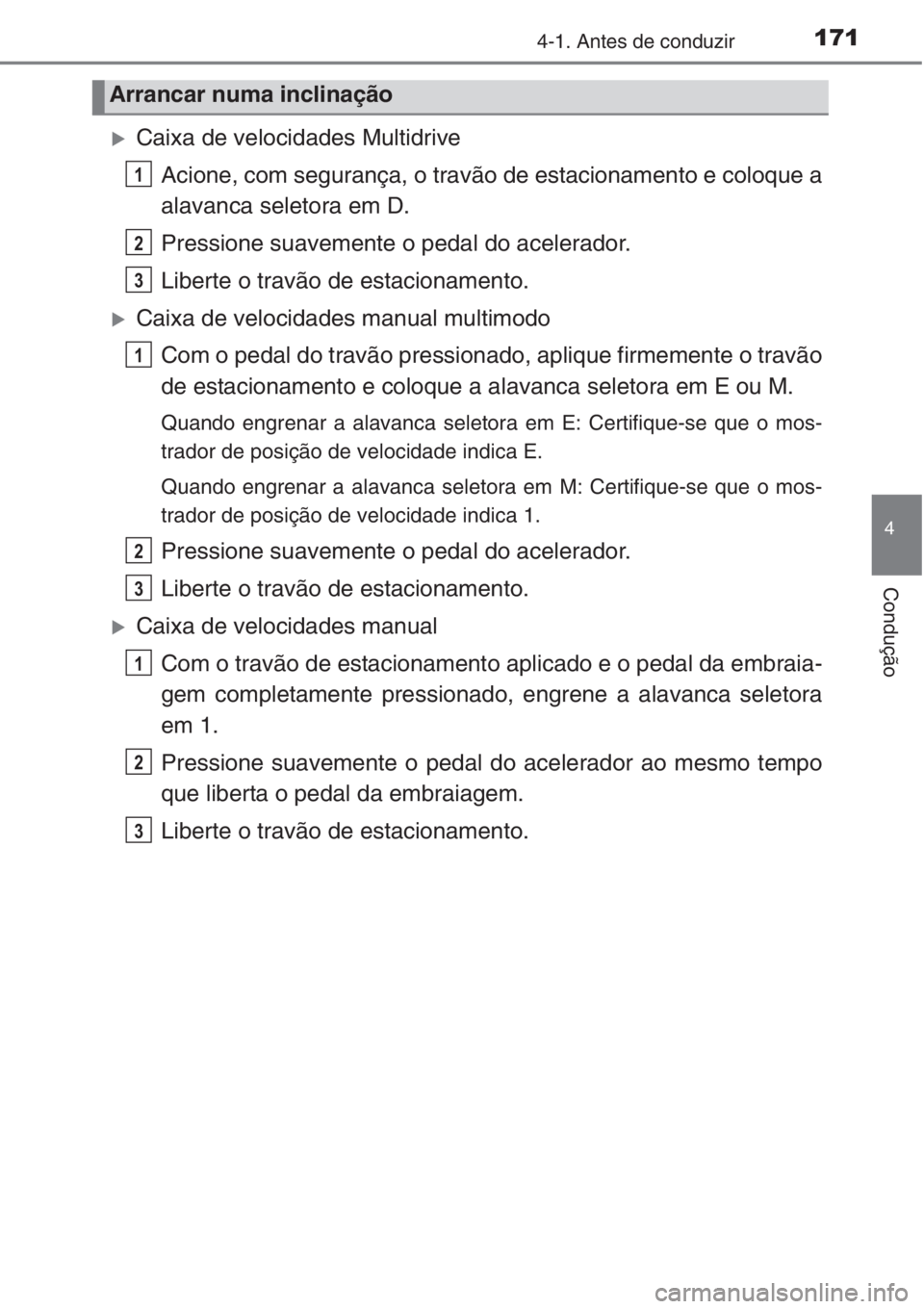 TOYOTA COROLLA 2015  Manual de utilização (in Portuguese) 1714-1. Antes de conduzir
4
Condução
�XCaixa de velocidades Multidrive
Acione, com segurança, o travão de estacionamento e coloque a
alavanca seletora em D.
Pressione suavemente o pedal do acelera