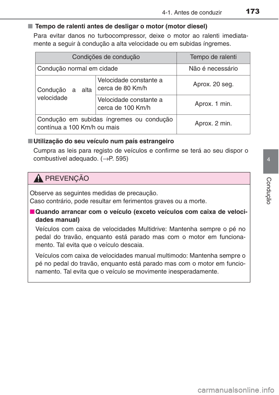 TOYOTA COROLLA 2015  Manual de utilização (in Portuguese) 1734-1. Antes de conduzir
4
Condução
■ Tempo de ralenti antes de desligar o motor (motor diesel)
Para evitar danos no turbocompressor, deixe o motor ao ralenti imediata-
mente a seguir à conduç