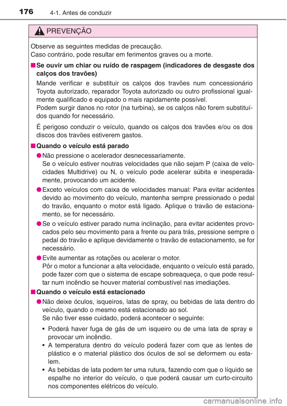 TOYOTA COROLLA 2015  Manual de utilização (in Portuguese) 1764-1. Antes de conduzir
PREVENÇÃO
Observe as seguintes medidas de precaução.
Caso contrário, pode resultar em ferimentos graves ou a morte.
■Se ouvir um chiar ou ruído de raspagem (indicador