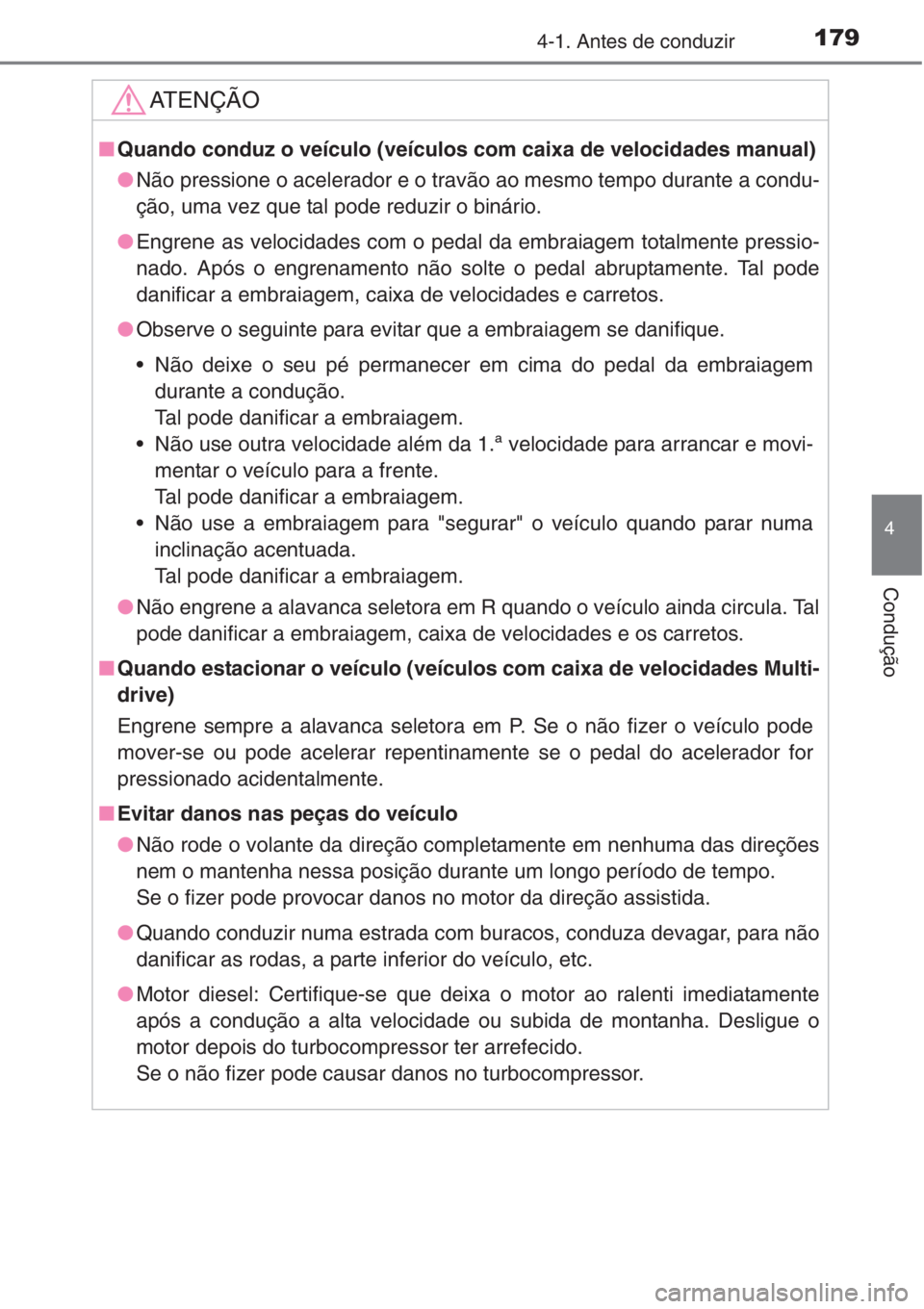 TOYOTA COROLLA 2015  Manual de utilização (in Portuguese) 1794-1. Antes de conduzir
4
Condução
AT E N Ç Ã O
■Quando conduz o veículo (veículos com caixa de velocidades manual)
●Não pressione o acelerador e o travão ao mesmo tempo durante a condu-