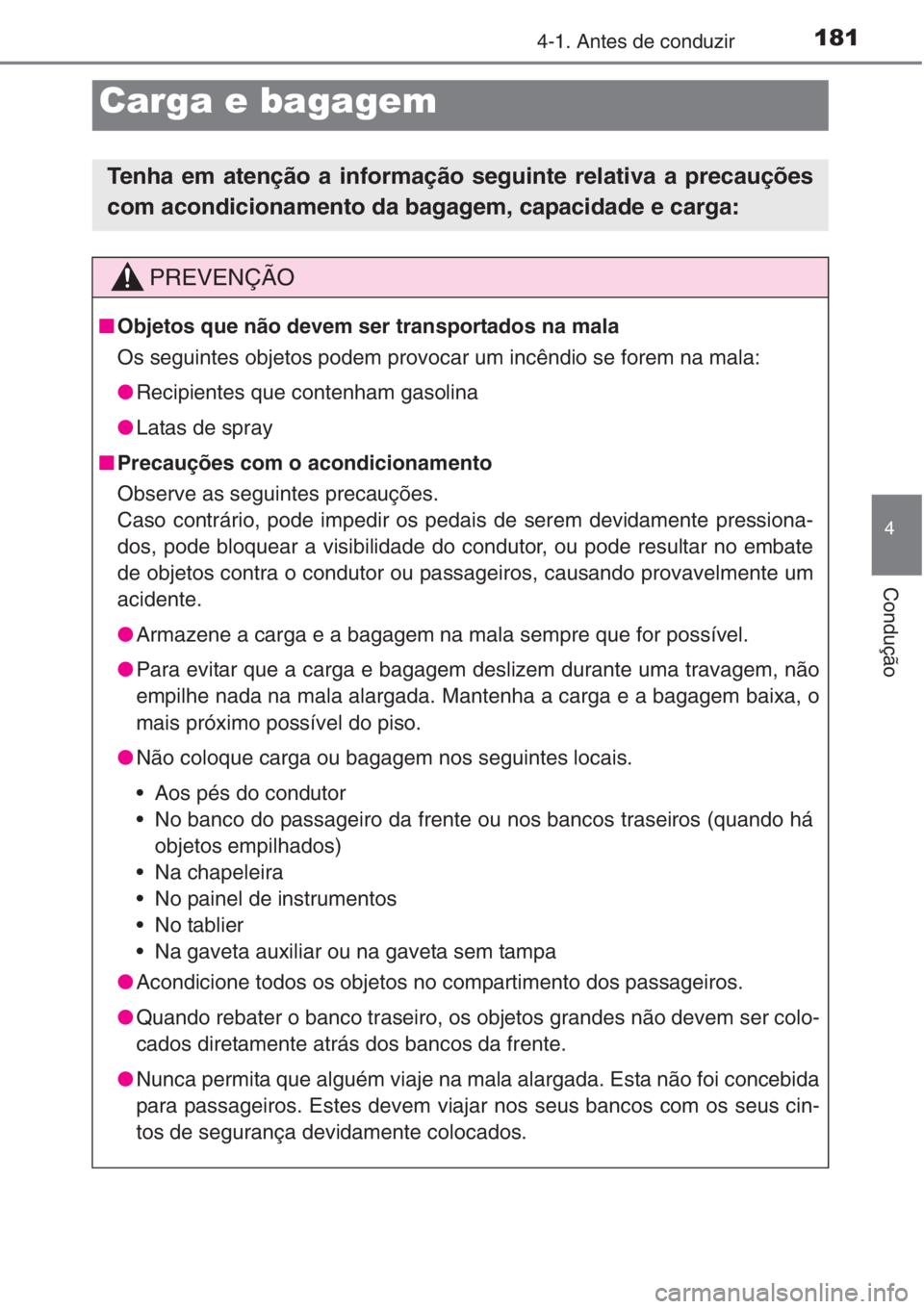 TOYOTA COROLLA 2015 Manual de utilização (in Portuguese) 1814-1. Antes de conduzir
4
Condução
Carga e bagagem
Tenha em atenção a informação seguinte relativa a precauções
com acondicionamento da bagagem, capacidade e carga:
PREVENÇÃO
■Objetos qu TOYOTA COROLLA 2015 Manual de utilização (in Portuguese) 1814-1. Antes de conduzir
4
Condução
Carga e bagagem
Tenha em atenção a informação seguinte relativa a precauções
com acondicionamento da bagagem, capacidade e carga:
PREVENÇÃO
■Objetos qu