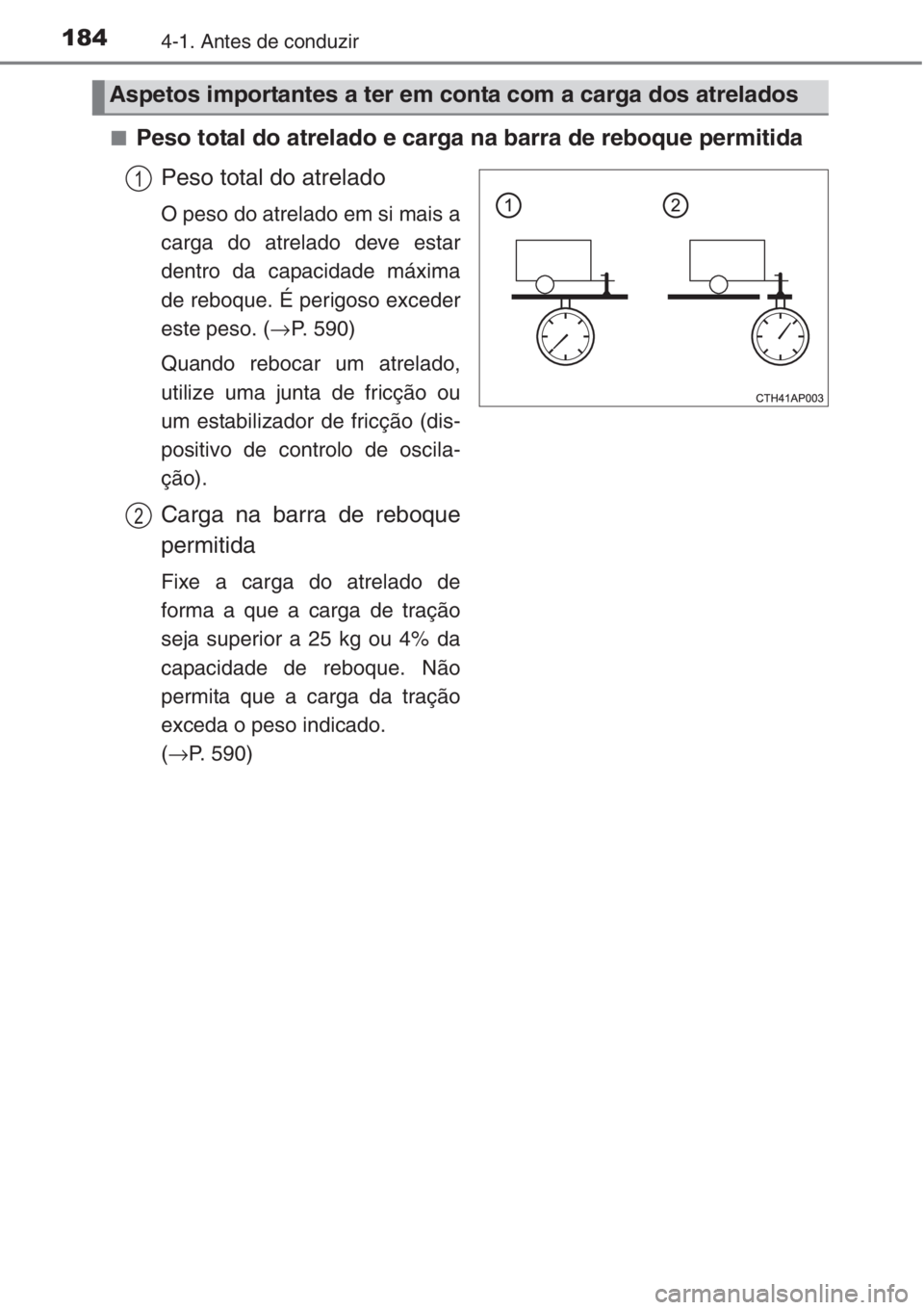 TOYOTA COROLLA 2015 Manual de utilização (in Portuguese) 1844-1. Antes de conduzir
■Peso total do atrelado e carga na barra de reboque permitida
Peso total do atrelado
O peso do atrelado em si mais a
carga do atrelado deve estar
dentro da capacidade máxi TOYOTA COROLLA 2015 Manual de utilização (in Portuguese) 1844-1. Antes de conduzir
■Peso total do atrelado e carga na barra de reboque permitida
Peso total do atrelado
O peso do atrelado em si mais a
carga do atrelado deve estar
dentro da capacidade máxi