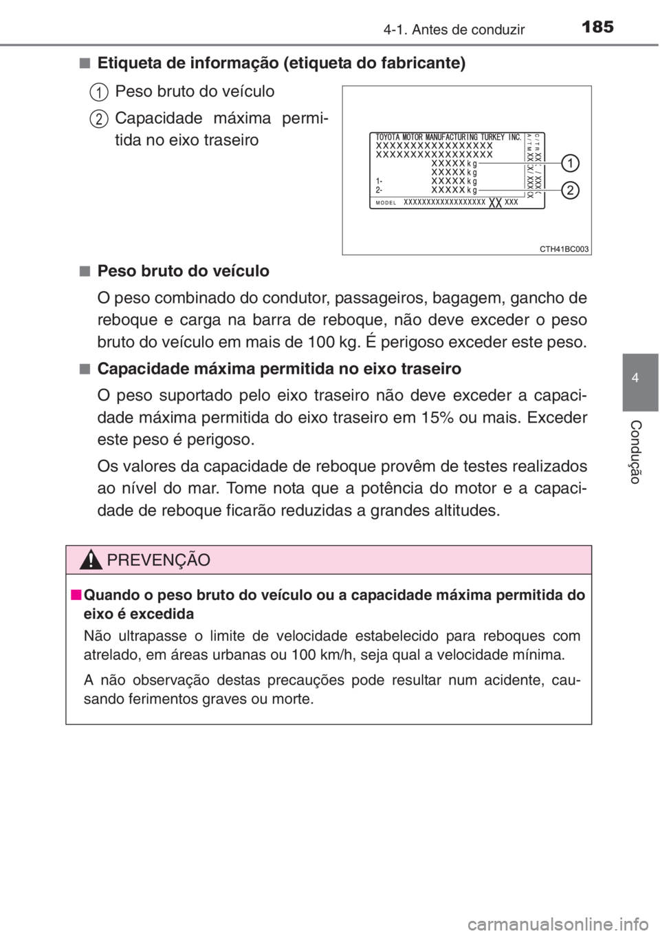 TOYOTA COROLLA 2015 Manual de utilização (in Portuguese) 1854-1. Antes de conduzir
4
Condução
■Etiqueta de informação (etiqueta do fabricante)
Peso bruto do veículo
Capacidade máxima permi-
tida no eixo traseiro
■Peso bruto do veículo
O peso comb TOYOTA COROLLA 2015 Manual de utilização (in Portuguese) 1854-1. Antes de conduzir
4
Condução
■Etiqueta de informação (etiqueta do fabricante)
Peso bruto do veículo
Capacidade máxima permi-
tida no eixo traseiro
■Peso bruto do veículo
O peso comb
