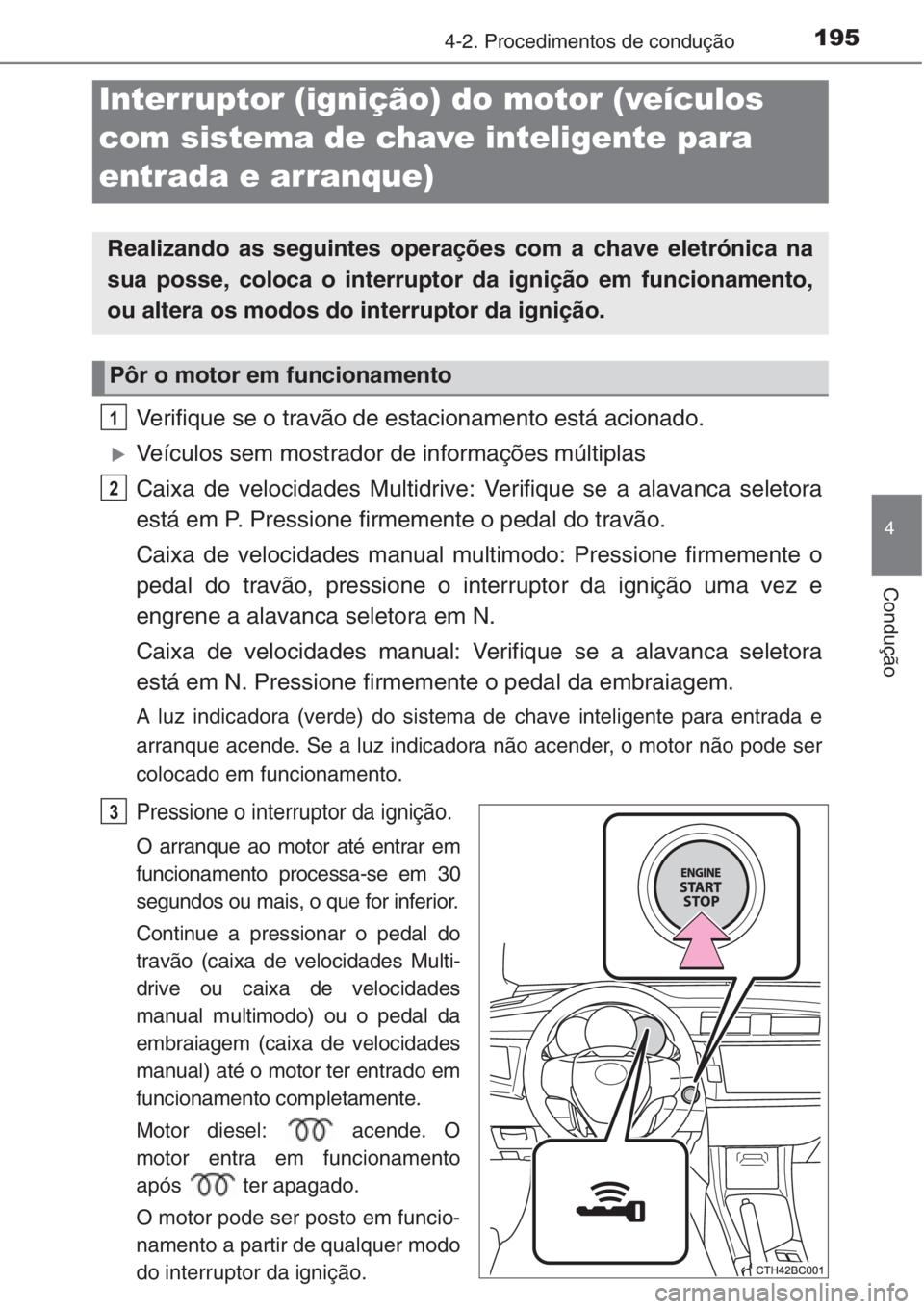 TOYOTA COROLLA 2015  Manual de utilização (in Portuguese) 1954-2. Procedimentos de condução
4
Condução
Verifique se o travão de estacionamento está acionado.
�XVeículos sem mostrador de informações múltiplas
Caixa de velocidades Multidrive: Verifiq