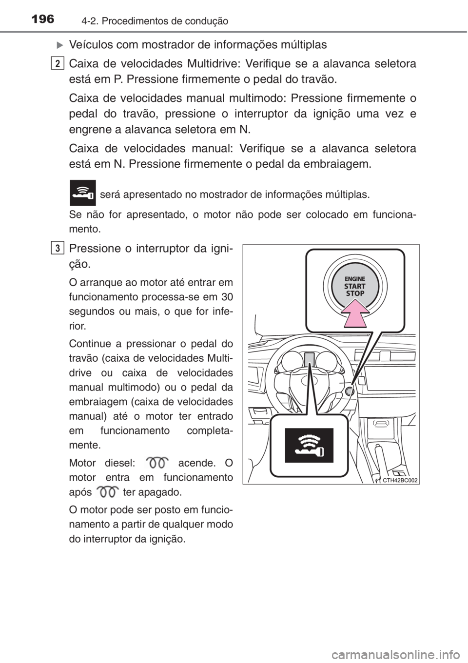TOYOTA COROLLA 2015  Manual de utilização (in Portuguese) 1964-2. Procedimentos de condução
�XVeículos com mostrador de informações múltiplas
Caixa de velocidades Multidrive: Verifique se a alavanca seletora
está em P. Pressione firmemente o pedal do 