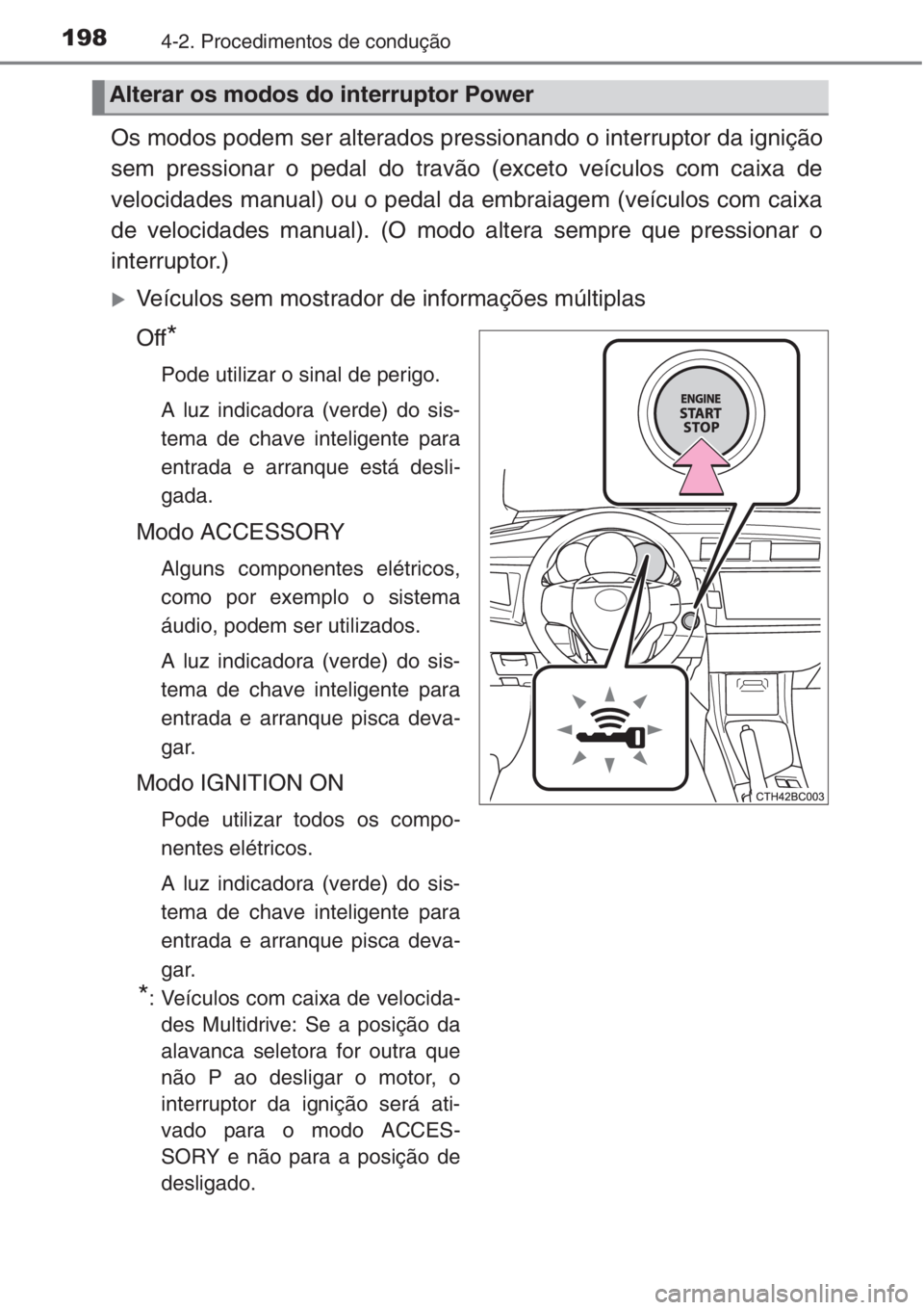 TOYOTA COROLLA 2015  Manual de utilização (in Portuguese) 1984-2. Procedimentos de condução
Os modos podem ser alterados pressionando o interruptor da ignição
sem pressionar o pedal do travão (exceto veículos com caixa de
velocidades manual) ou o pedal