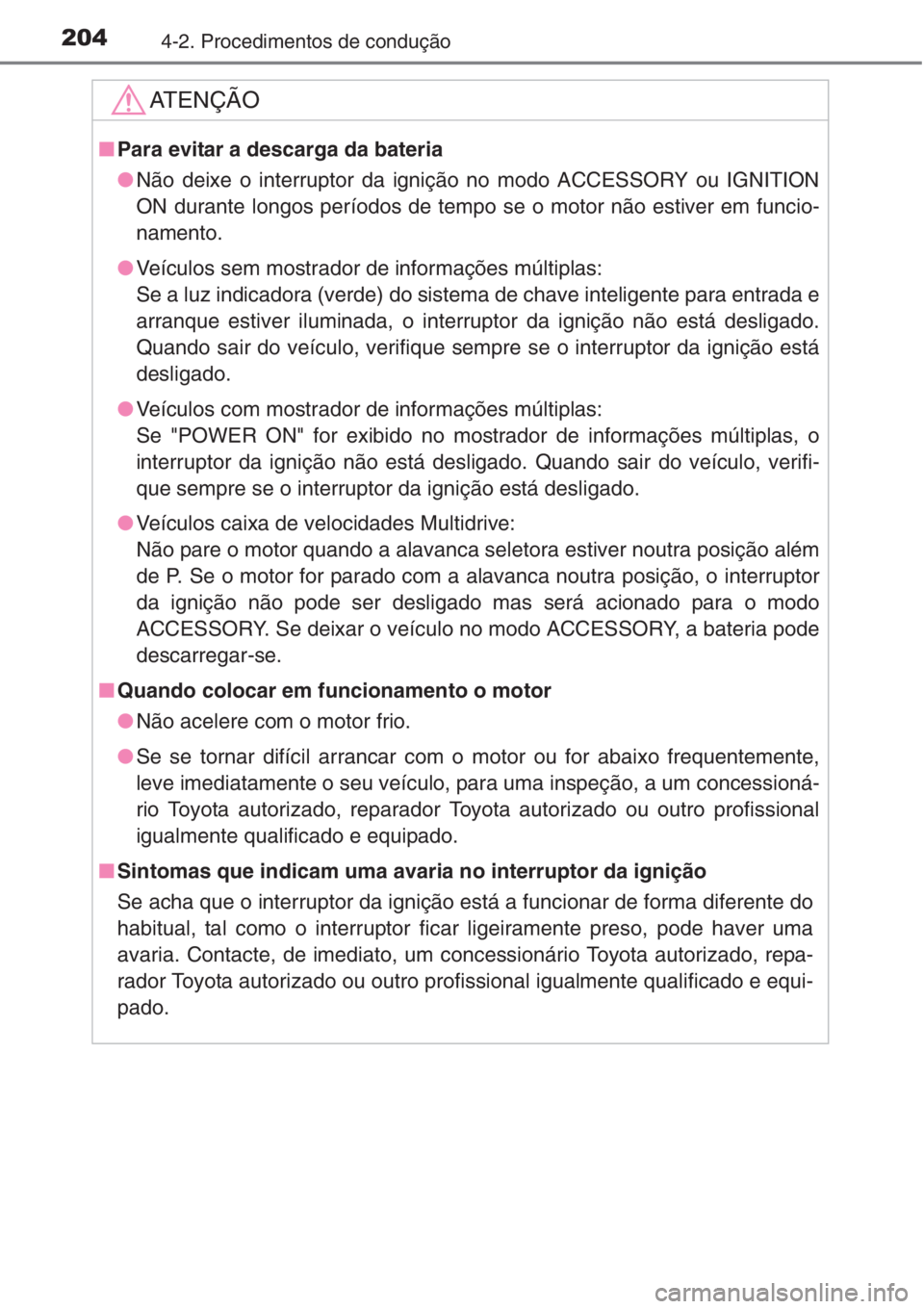 TOYOTA COROLLA 2015  Manual de utilização (in Portuguese) 2044-2. Procedimentos de condução
AT E N Ç Ã O
■Para evitar a descarga da bateria
●Não deixe o interruptor da ignição no modo ACCESSORY ou IGNITION
ON durante longos períodos de tempo se o