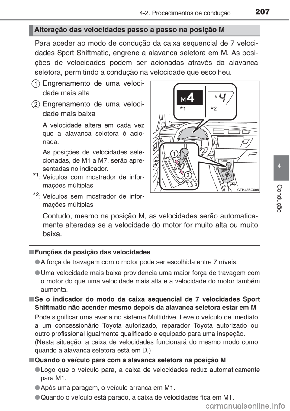 TOYOTA COROLLA 2015  Manual de utilização (in Portuguese) 2074-2. Procedimentos de condução
4
Condução
Para aceder ao modo de condução da caixa sequencial de 7 veloci-
dades Sport Shiftmatic, engrene a alavanca seletora em M. As posi-
ções de velocid