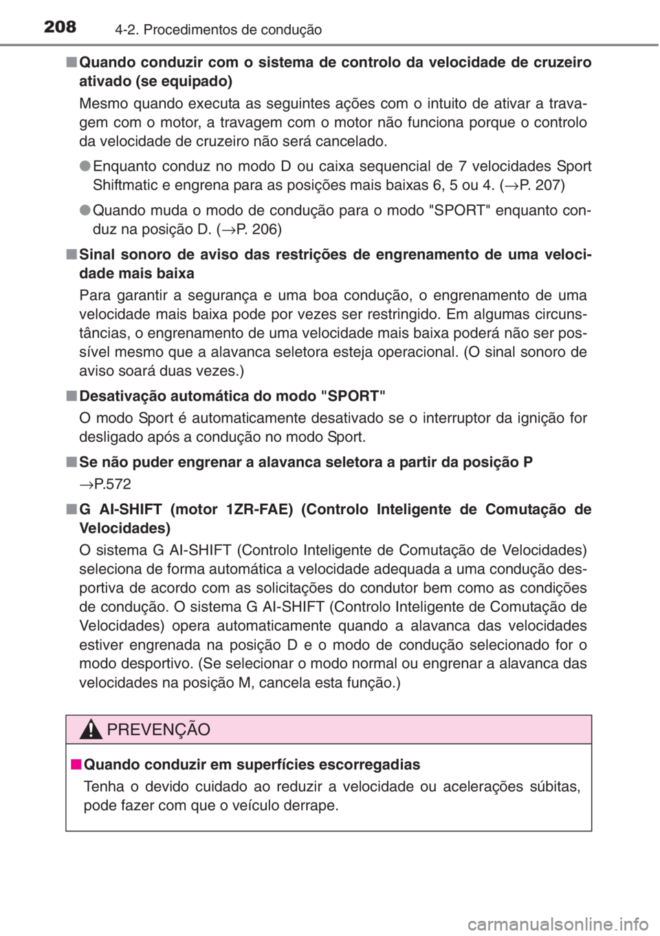 TOYOTA COROLLA 2015  Manual de utilização (in Portuguese) 2084-2. Procedimentos de condução
■Quando conduzir com o sistema de controlo da velocidade de cruzeiro
ativado (se equipado)
Mesmo quando executa as seguintes ações com o intuito de ativar a tra