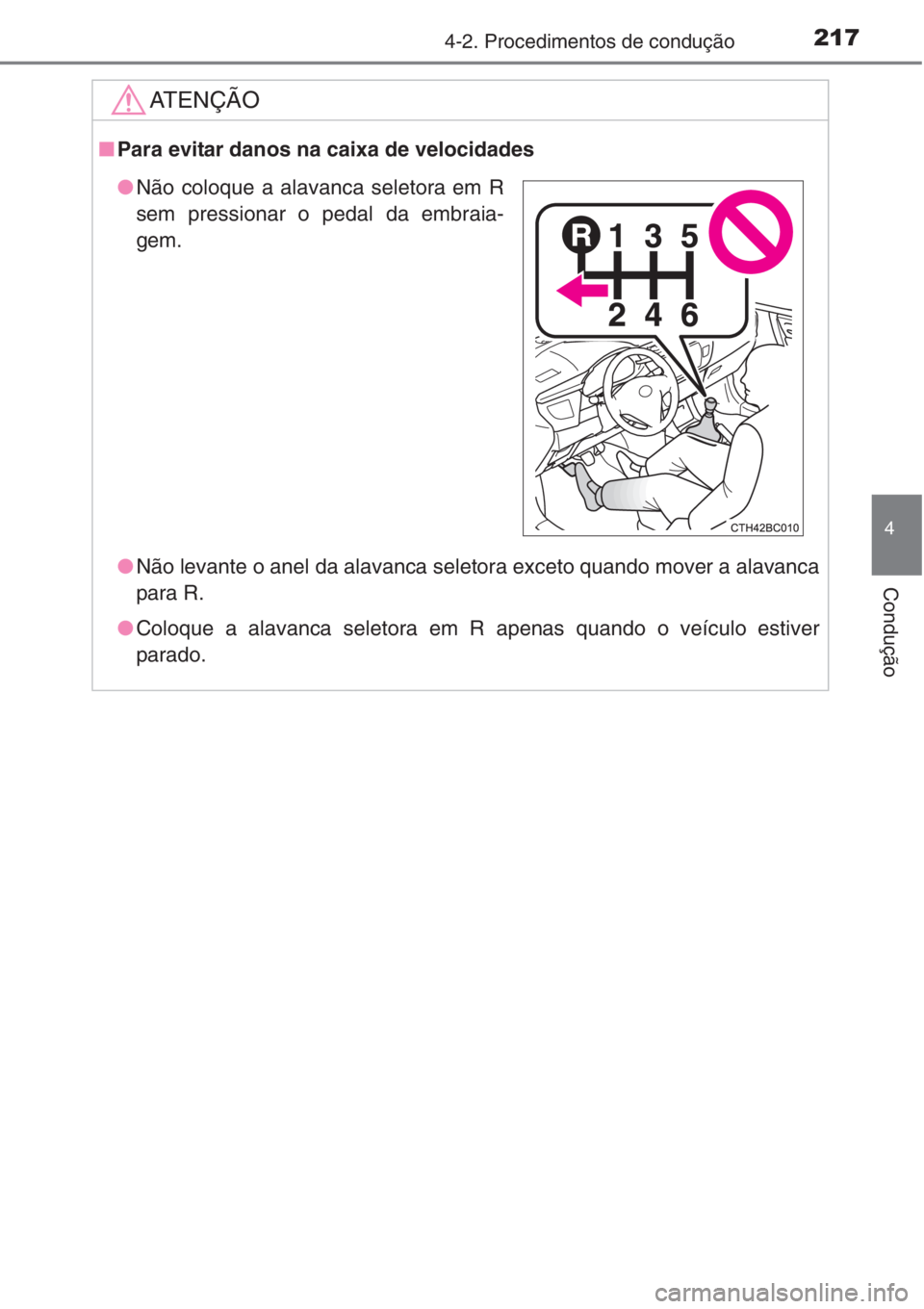 TOYOTA COROLLA 2015  Manual de utilização (in Portuguese) 2174-2. Procedimentos de condução
4
Condução
AT E N Ç Ã O
■Para evitar danos na caixa de velocidades
●Não levante o anel da alavanca seletora exceto quando mover a alavanca
para R.
●Coloq