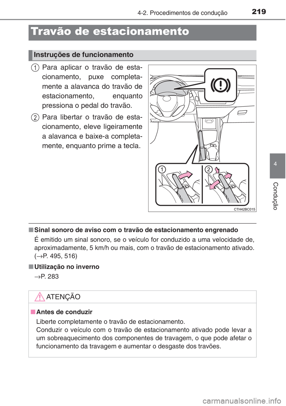 TOYOTA COROLLA 2015  Manual de utilização (in Portuguese) 2194-2. Procedimentos de condução
4
Condução
Para aplicar o travão de esta-
cionamento, puxe completa-
mente a alavanca do travão de
estacionamento, enquanto
pressiona o pedal do travão.
Para l