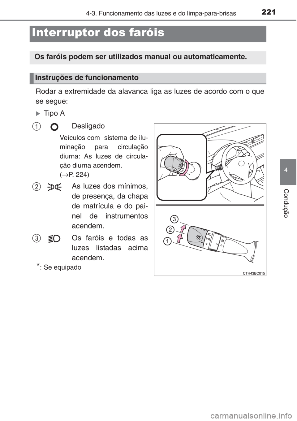 TOYOTA COROLLA 2015  Manual de utilização (in Portuguese) 221
4
Condução
4-3. Funcionamento das luzes e do limpa-para-brisas
Rodar a extremidade da alavanca liga as luzes de acordo com o que
se segue:
�XTipo A
Desligado
Veículos com  sistema de ilu-
mina