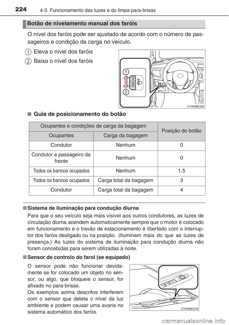 TOYOTA COROLLA 2015  Manual de utilização (in Portuguese) 2244-3. Funcionamento das luzes e do limpa-para-brisas
O nível dos faróis pode ser ajustado de acordo com o número de pas-
sageiros e condição da carga no veículo.
Eleva o nível dos faróis
Bai